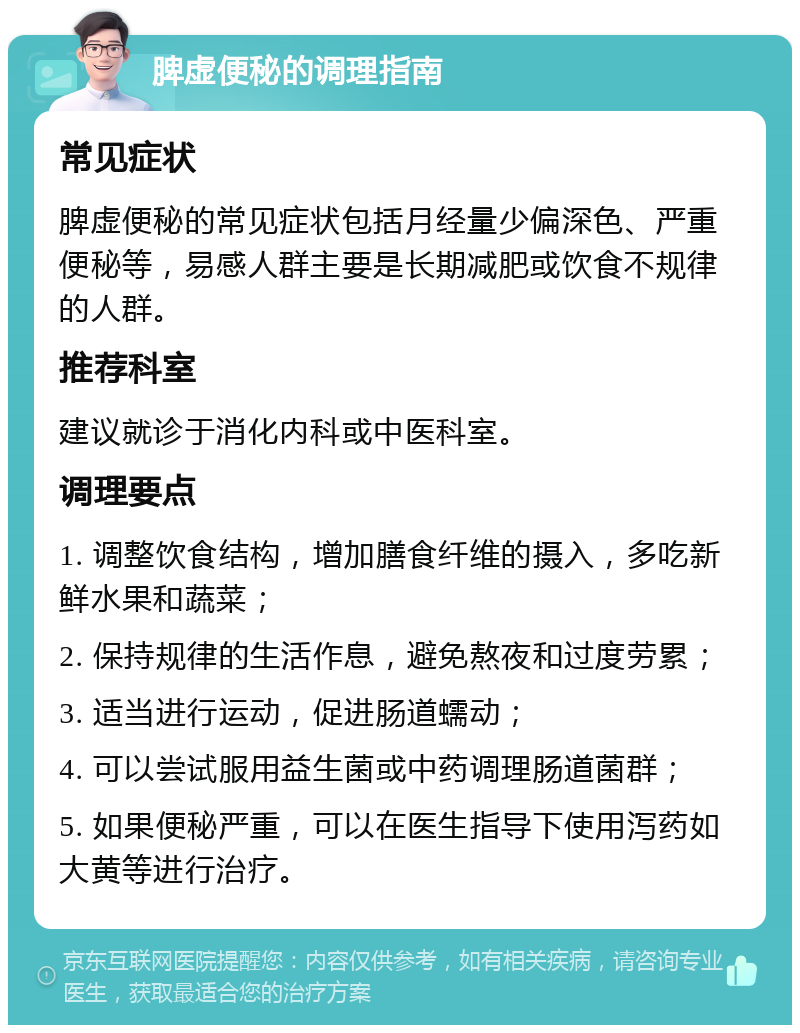 脾虚便秘的调理指南 常见症状 脾虚便秘的常见症状包括月经量少偏深色、严重便秘等，易感人群主要是长期减肥或饮食不规律的人群。 推荐科室 建议就诊于消化内科或中医科室。 调理要点 1. 调整饮食结构，增加膳食纤维的摄入，多吃新鲜水果和蔬菜； 2. 保持规律的生活作息，避免熬夜和过度劳累； 3. 适当进行运动，促进肠道蠕动； 4. 可以尝试服用益生菌或中药调理肠道菌群； 5. 如果便秘严重，可以在医生指导下使用泻药如大黄等进行治疗。