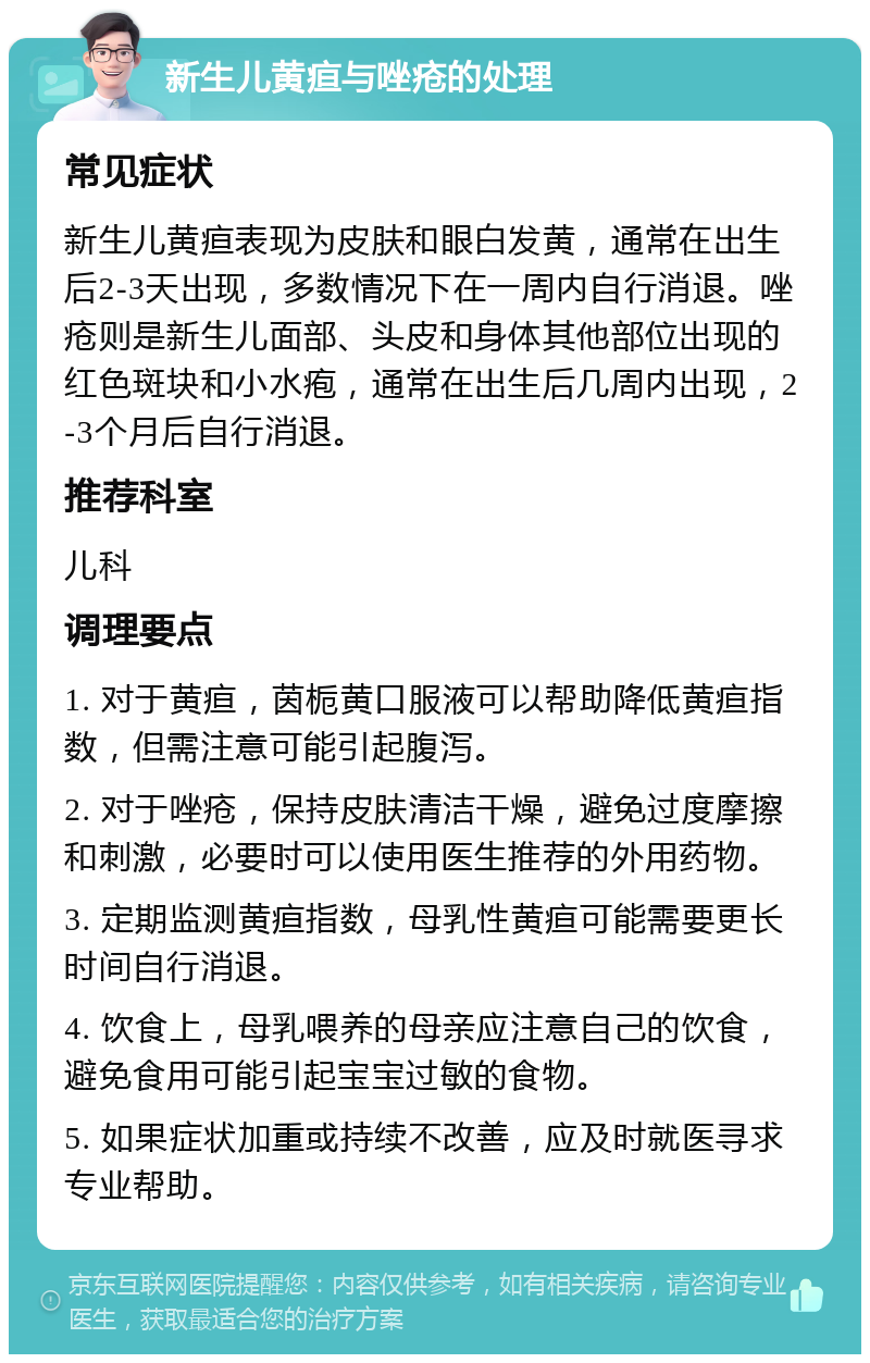 新生儿黄疸与唑疮的处理 常见症状 新生儿黄疸表现为皮肤和眼白发黄，通常在出生后2-3天出现，多数情况下在一周内自行消退。唑疮则是新生儿面部、头皮和身体其他部位出现的红色斑块和小水疱，通常在出生后几周内出现，2-3个月后自行消退。 推荐科室 儿科 调理要点 1. 对于黄疸，茵栀黄口服液可以帮助降低黄疸指数，但需注意可能引起腹泻。 2. 对于唑疮，保持皮肤清洁干燥，避免过度摩擦和刺激，必要时可以使用医生推荐的外用药物。 3. 定期监测黄疸指数，母乳性黄疸可能需要更长时间自行消退。 4. 饮食上，母乳喂养的母亲应注意自己的饮食，避免食用可能引起宝宝过敏的食物。 5. 如果症状加重或持续不改善，应及时就医寻求专业帮助。