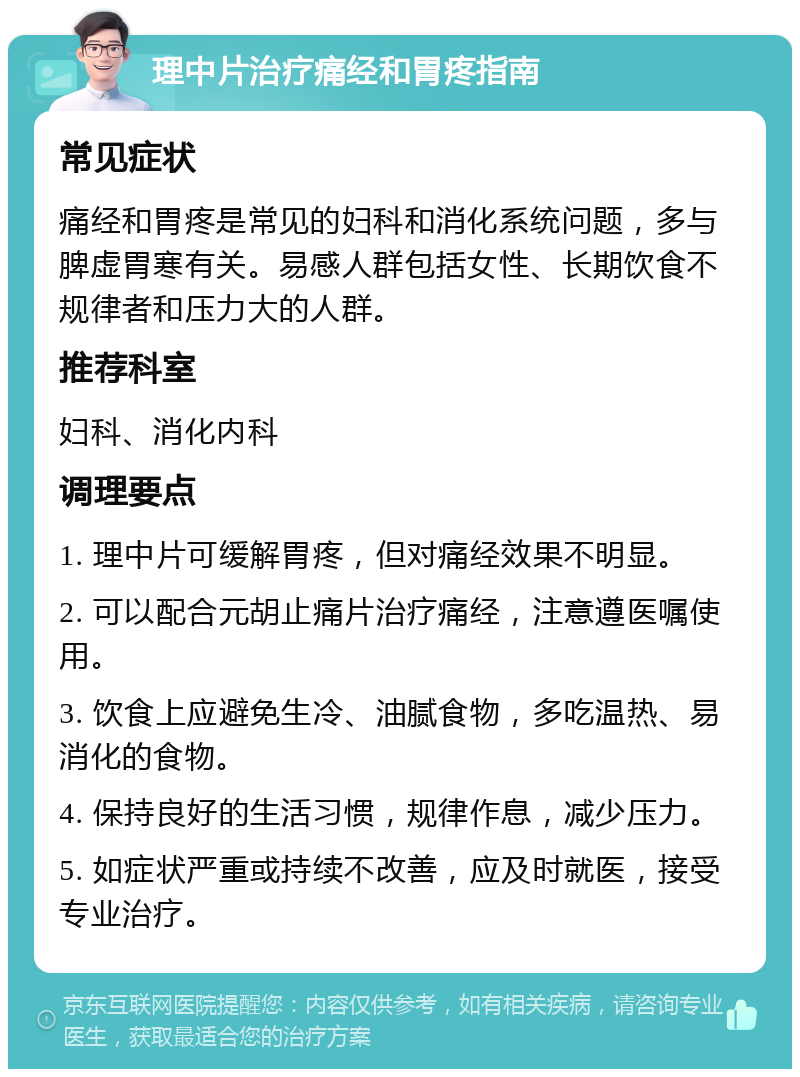 理中片治疗痛经和胃疼指南 常见症状 痛经和胃疼是常见的妇科和消化系统问题，多与脾虚胃寒有关。易感人群包括女性、长期饮食不规律者和压力大的人群。 推荐科室 妇科、消化内科 调理要点 1. 理中片可缓解胃疼，但对痛经效果不明显。 2. 可以配合元胡止痛片治疗痛经，注意遵医嘱使用。 3. 饮食上应避免生冷、油腻食物，多吃温热、易消化的食物。 4. 保持良好的生活习惯，规律作息，减少压力。 5. 如症状严重或持续不改善，应及时就医，接受专业治疗。