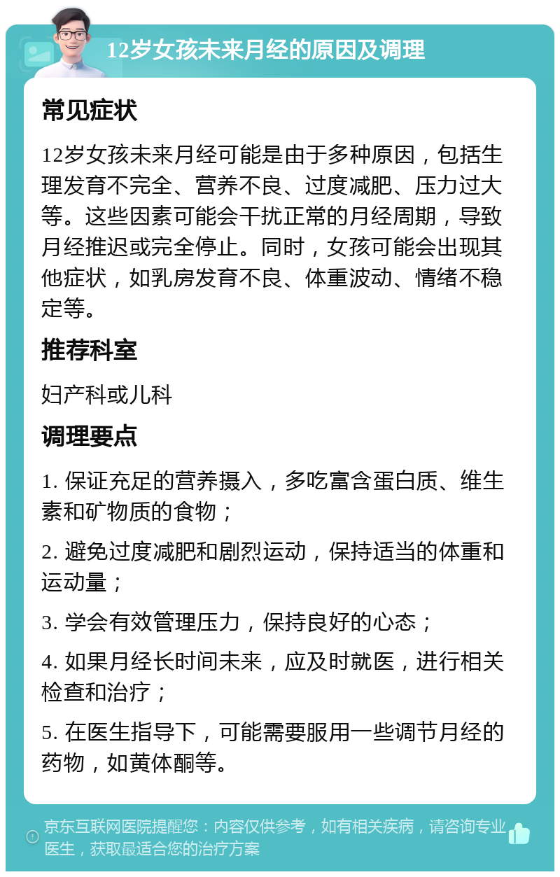 12岁女孩未来月经的原因及调理 常见症状 12岁女孩未来月经可能是由于多种原因，包括生理发育不完全、营养不良、过度减肥、压力过大等。这些因素可能会干扰正常的月经周期，导致月经推迟或完全停止。同时，女孩可能会出现其他症状，如乳房发育不良、体重波动、情绪不稳定等。 推荐科室 妇产科或儿科 调理要点 1. 保证充足的营养摄入，多吃富含蛋白质、维生素和矿物质的食物； 2. 避免过度减肥和剧烈运动，保持适当的体重和运动量； 3. 学会有效管理压力，保持良好的心态； 4. 如果月经长时间未来，应及时就医，进行相关检查和治疗； 5. 在医生指导下，可能需要服用一些调节月经的药物，如黄体酮等。