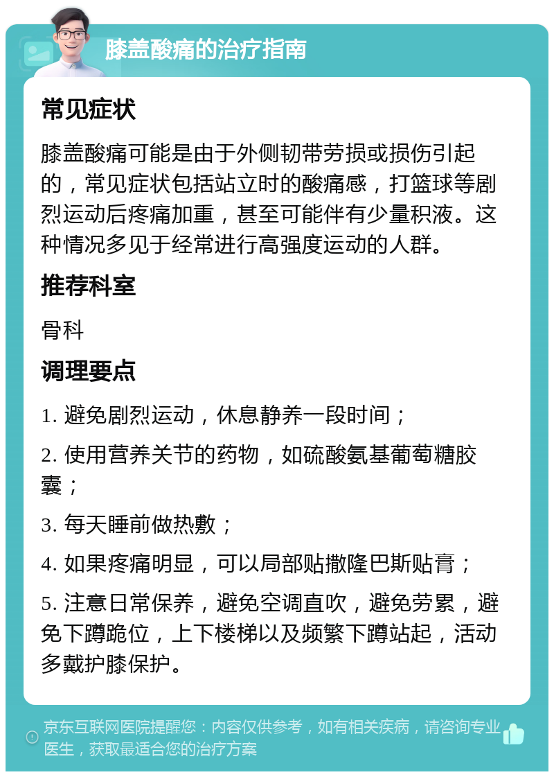 膝盖酸痛的治疗指南 常见症状 膝盖酸痛可能是由于外侧韧带劳损或损伤引起的，常见症状包括站立时的酸痛感，打篮球等剧烈运动后疼痛加重，甚至可能伴有少量积液。这种情况多见于经常进行高强度运动的人群。 推荐科室 骨科 调理要点 1. 避免剧烈运动，休息静养一段时间； 2. 使用营养关节的药物，如硫酸氨基葡萄糖胶囊； 3. 每天睡前做热敷； 4. 如果疼痛明显，可以局部贴撒隆巴斯贴膏； 5. 注意日常保养，避免空调直吹，避免劳累，避免下蹲跪位，上下楼梯以及频繁下蹲站起，活动多戴护膝保护。