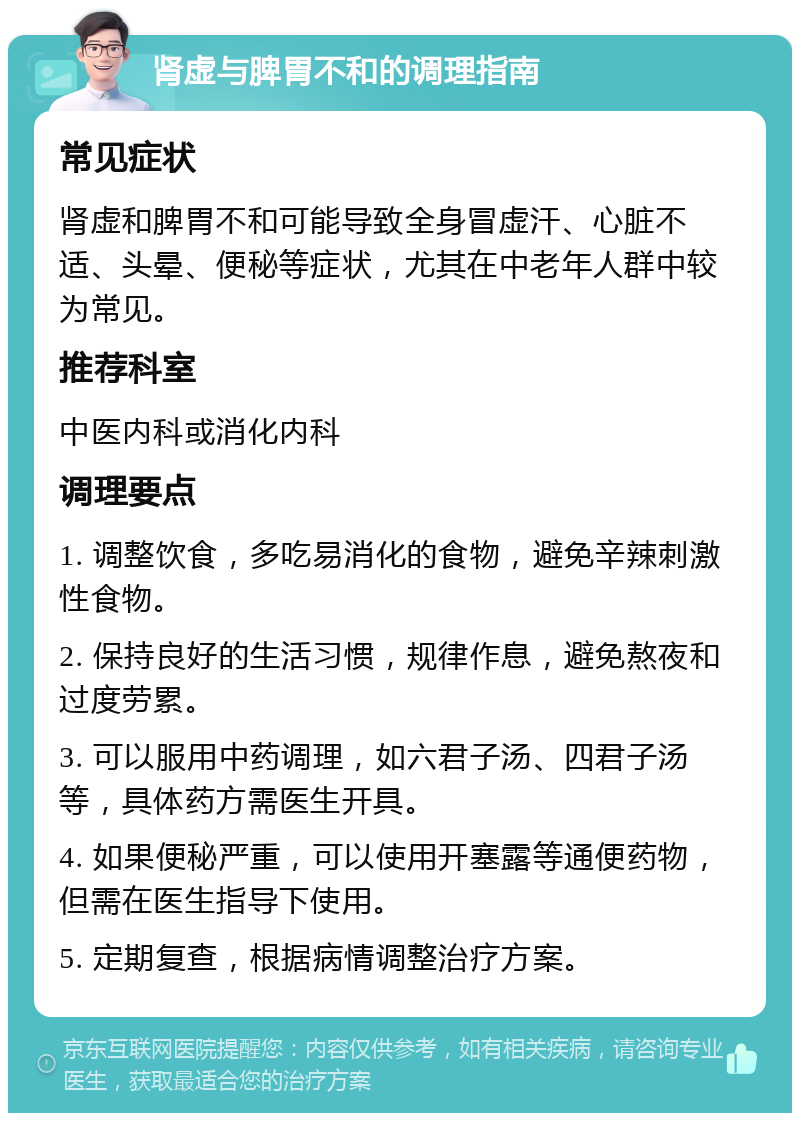 肾虚与脾胃不和的调理指南 常见症状 肾虚和脾胃不和可能导致全身冒虚汗、心脏不适、头晕、便秘等症状，尤其在中老年人群中较为常见。 推荐科室 中医内科或消化内科 调理要点 1. 调整饮食，多吃易消化的食物，避免辛辣刺激性食物。 2. 保持良好的生活习惯，规律作息，避免熬夜和过度劳累。 3. 可以服用中药调理，如六君子汤、四君子汤等，具体药方需医生开具。 4. 如果便秘严重，可以使用开塞露等通便药物，但需在医生指导下使用。 5. 定期复查，根据病情调整治疗方案。