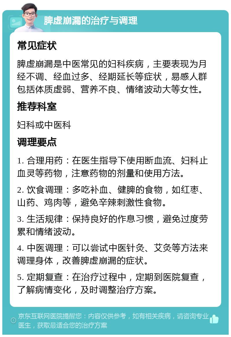 脾虚崩漏的治疗与调理 常见症状 脾虚崩漏是中医常见的妇科疾病，主要表现为月经不调、经血过多、经期延长等症状，易感人群包括体质虚弱、营养不良、情绪波动大等女性。 推荐科室 妇科或中医科 调理要点 1. 合理用药：在医生指导下使用断血流、妇科止血灵等药物，注意药物的剂量和使用方法。 2. 饮食调理：多吃补血、健脾的食物，如红枣、山药、鸡肉等，避免辛辣刺激性食物。 3. 生活规律：保持良好的作息习惯，避免过度劳累和情绪波动。 4. 中医调理：可以尝试中医针灸、艾灸等方法来调理身体，改善脾虚崩漏的症状。 5. 定期复查：在治疗过程中，定期到医院复查，了解病情变化，及时调整治疗方案。