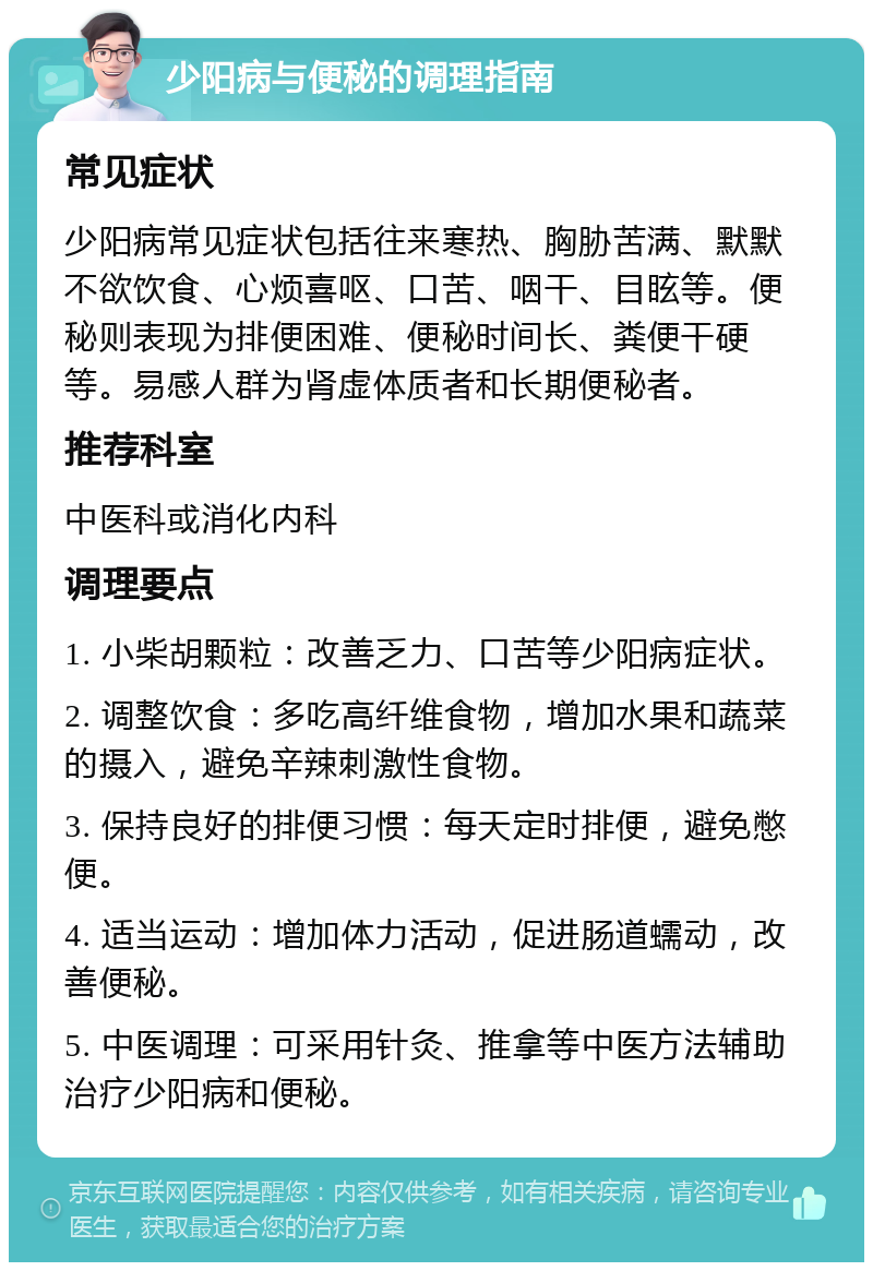 少阳病与便秘的调理指南 常见症状 少阳病常见症状包括往来寒热、胸胁苦满、默默不欲饮食、心烦喜呕、口苦、咽干、目眩等。便秘则表现为排便困难、便秘时间长、粪便干硬等。易感人群为肾虚体质者和长期便秘者。 推荐科室 中医科或消化内科 调理要点 1. 小柴胡颗粒：改善乏力、口苦等少阳病症状。 2. 调整饮食：多吃高纤维食物，增加水果和蔬菜的摄入，避免辛辣刺激性食物。 3. 保持良好的排便习惯：每天定时排便，避免憋便。 4. 适当运动：增加体力活动，促进肠道蠕动，改善便秘。 5. 中医调理：可采用针灸、推拿等中医方法辅助治疗少阳病和便秘。