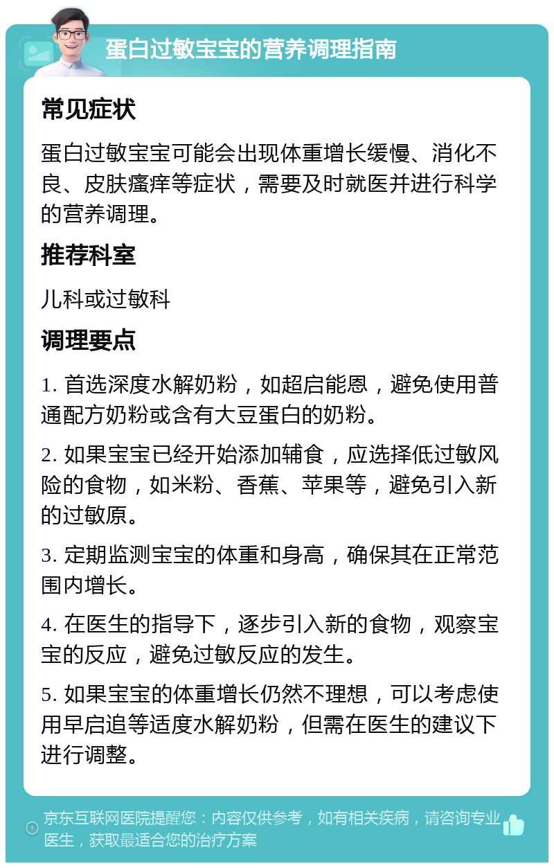 蛋白过敏宝宝的营养调理指南 常见症状 蛋白过敏宝宝可能会出现体重增长缓慢、消化不良、皮肤瘙痒等症状，需要及时就医并进行科学的营养调理。 推荐科室 儿科或过敏科 调理要点 1. 首选深度水解奶粉，如超启能恩，避免使用普通配方奶粉或含有大豆蛋白的奶粉。 2. 如果宝宝已经开始添加辅食，应选择低过敏风险的食物，如米粉、香蕉、苹果等，避免引入新的过敏原。 3. 定期监测宝宝的体重和身高，确保其在正常范围内增长。 4. 在医生的指导下，逐步引入新的食物，观察宝宝的反应，避免过敏反应的发生。 5. 如果宝宝的体重增长仍然不理想，可以考虑使用早启追等适度水解奶粉，但需在医生的建议下进行调整。