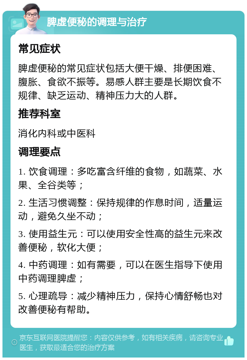 脾虚便秘的调理与治疗 常见症状 脾虚便秘的常见症状包括大便干燥、排便困难、腹胀、食欲不振等。易感人群主要是长期饮食不规律、缺乏运动、精神压力大的人群。 推荐科室 消化内科或中医科 调理要点 1. 饮食调理：多吃富含纤维的食物，如蔬菜、水果、全谷类等； 2. 生活习惯调整：保持规律的作息时间，适量运动，避免久坐不动； 3. 使用益生元：可以使用安全性高的益生元来改善便秘，软化大便； 4. 中药调理：如有需要，可以在医生指导下使用中药调理脾虚； 5. 心理疏导：减少精神压力，保持心情舒畅也对改善便秘有帮助。