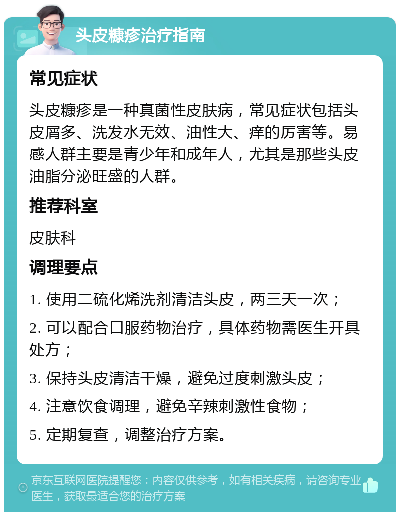 头皮糠疹治疗指南 常见症状 头皮糠疹是一种真菌性皮肤病，常见症状包括头皮屑多、洗发水无效、油性大、痒的厉害等。易感人群主要是青少年和成年人，尤其是那些头皮油脂分泌旺盛的人群。 推荐科室 皮肤科 调理要点 1. 使用二硫化烯洗剂清洁头皮，两三天一次； 2. 可以配合口服药物治疗，具体药物需医生开具处方； 3. 保持头皮清洁干燥，避免过度刺激头皮； 4. 注意饮食调理，避免辛辣刺激性食物； 5. 定期复查，调整治疗方案。