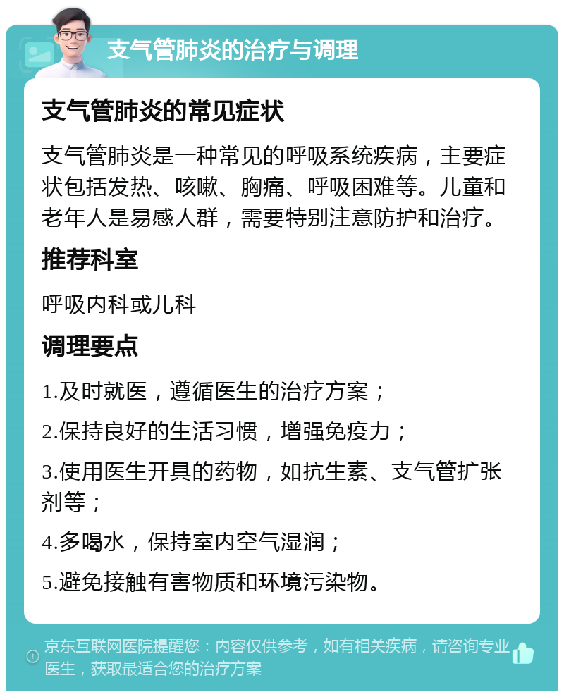 支气管肺炎的治疗与调理 支气管肺炎的常见症状 支气管肺炎是一种常见的呼吸系统疾病，主要症状包括发热、咳嗽、胸痛、呼吸困难等。儿童和老年人是易感人群，需要特别注意防护和治疗。 推荐科室 呼吸内科或儿科 调理要点 1.及时就医，遵循医生的治疗方案； 2.保持良好的生活习惯，增强免疫力； 3.使用医生开具的药物，如抗生素、支气管扩张剂等； 4.多喝水，保持室内空气湿润； 5.避免接触有害物质和环境污染物。