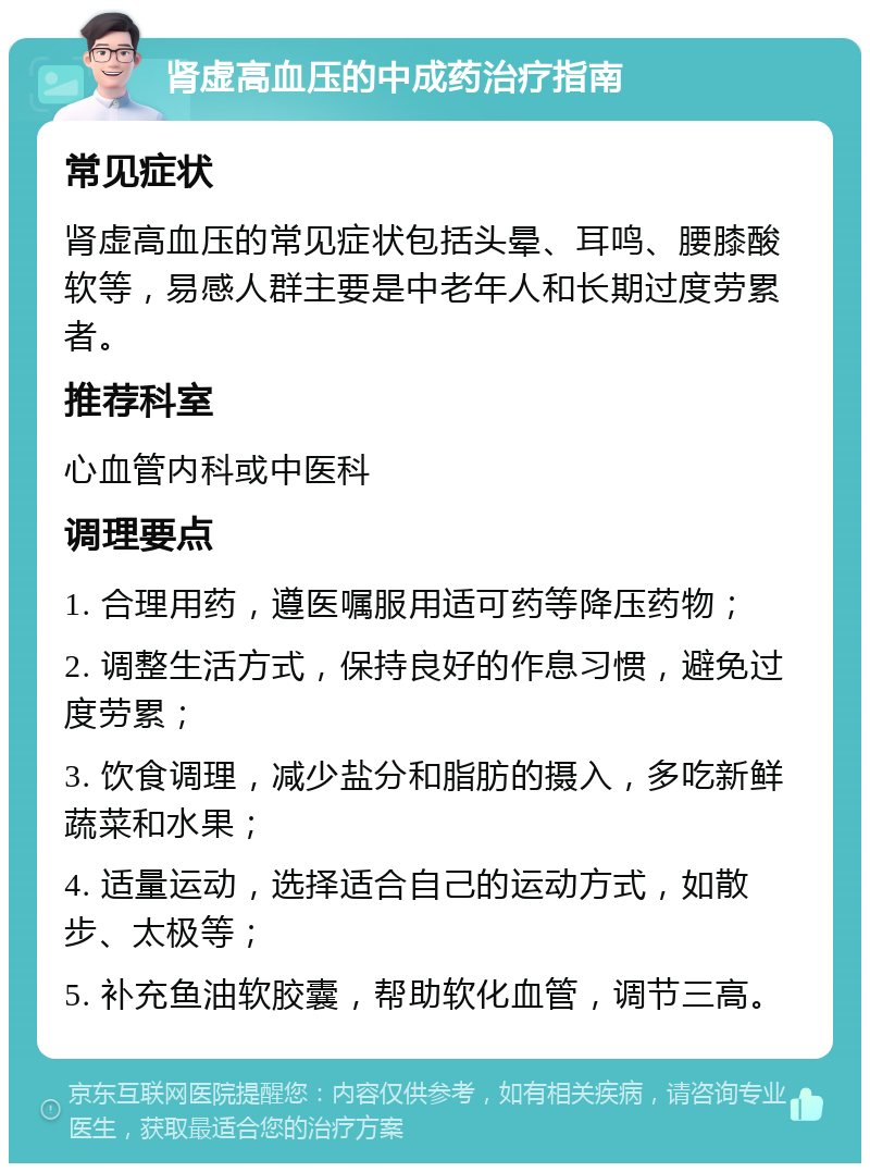 肾虚高血压的中成药治疗指南 常见症状 肾虚高血压的常见症状包括头晕、耳鸣、腰膝酸软等，易感人群主要是中老年人和长期过度劳累者。 推荐科室 心血管内科或中医科 调理要点 1. 合理用药，遵医嘱服用适可药等降压药物； 2. 调整生活方式，保持良好的作息习惯，避免过度劳累； 3. 饮食调理，减少盐分和脂肪的摄入，多吃新鲜蔬菜和水果； 4. 适量运动，选择适合自己的运动方式，如散步、太极等； 5. 补充鱼油软胶囊，帮助软化血管，调节三高。