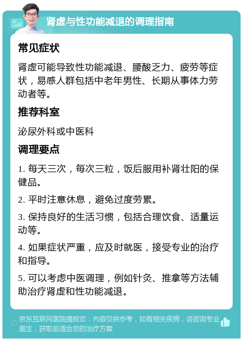 肾虚与性功能减退的调理指南 常见症状 肾虚可能导致性功能减退、腰酸乏力、疲劳等症状，易感人群包括中老年男性、长期从事体力劳动者等。 推荐科室 泌尿外科或中医科 调理要点 1. 每天三次，每次三粒，饭后服用补肾壮阳的保健品。 2. 平时注意休息，避免过度劳累。 3. 保持良好的生活习惯，包括合理饮食、适量运动等。 4. 如果症状严重，应及时就医，接受专业的治疗和指导。 5. 可以考虑中医调理，例如针灸、推拿等方法辅助治疗肾虚和性功能减退。