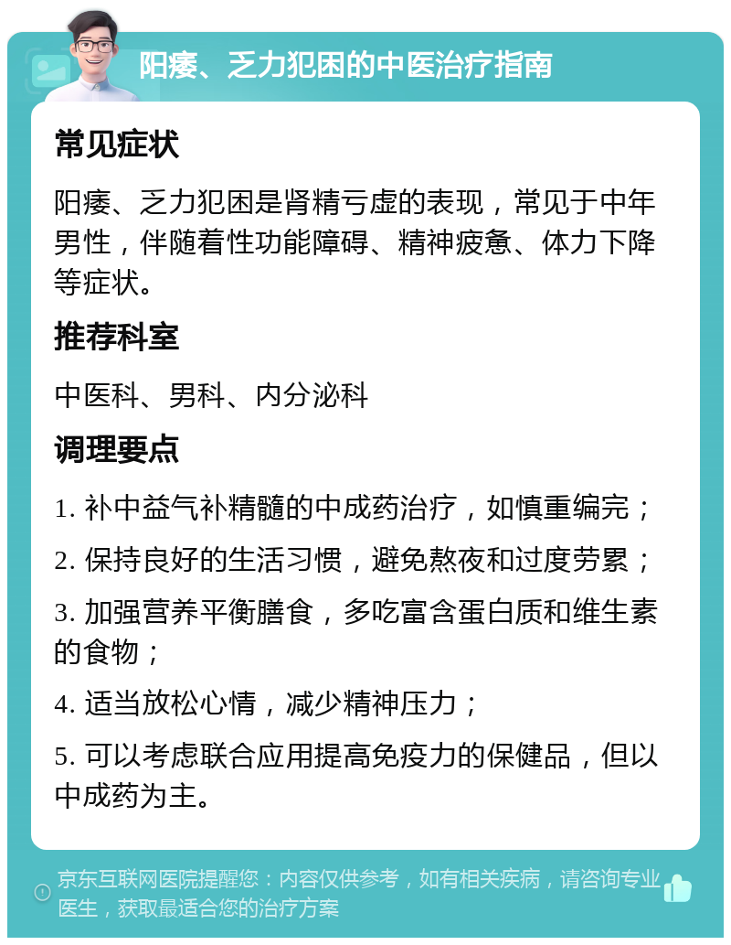 阳痿、乏力犯困的中医治疗指南 常见症状 阳痿、乏力犯困是肾精亏虚的表现，常见于中年男性，伴随着性功能障碍、精神疲惫、体力下降等症状。 推荐科室 中医科、男科、内分泌科 调理要点 1. 补中益气补精髓的中成药治疗，如慎重编完； 2. 保持良好的生活习惯，避免熬夜和过度劳累； 3. 加强营养平衡膳食，多吃富含蛋白质和维生素的食物； 4. 适当放松心情，减少精神压力； 5. 可以考虑联合应用提高免疫力的保健品，但以中成药为主。