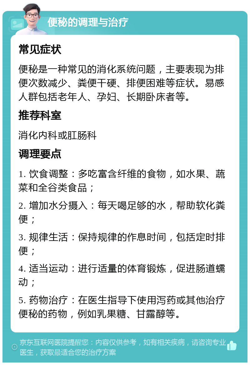 便秘的调理与治疗 常见症状 便秘是一种常见的消化系统问题，主要表现为排便次数减少、粪便干硬、排便困难等症状。易感人群包括老年人、孕妇、长期卧床者等。 推荐科室 消化内科或肛肠科 调理要点 1. 饮食调整：多吃富含纤维的食物，如水果、蔬菜和全谷类食品； 2. 增加水分摄入：每天喝足够的水，帮助软化粪便； 3. 规律生活：保持规律的作息时间，包括定时排便； 4. 适当运动：进行适量的体育锻炼，促进肠道蠕动； 5. 药物治疗：在医生指导下使用泻药或其他治疗便秘的药物，例如乳果糖、甘露醇等。