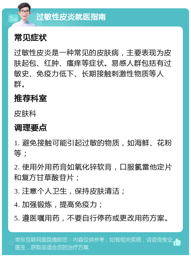 过敏性皮炎就医指南 常见症状 过敏性皮炎是一种常见的皮肤病，主要表现为皮肤起包、红肿、瘙痒等症状。易感人群包括有过敏史、免疫力低下、长期接触刺激性物质等人群。 推荐科室 皮肤科 调理要点 1. 避免接触可能引起过敏的物质，如海鲜、花粉等； 2. 使用外用药膏如氧化锌软膏，口服氯雷他定片和复方甘草酸苷片； 3. 注意个人卫生，保持皮肤清洁； 4. 加强锻炼，提高免疫力； 5. 遵医嘱用药，不要自行停药或更改用药方案。