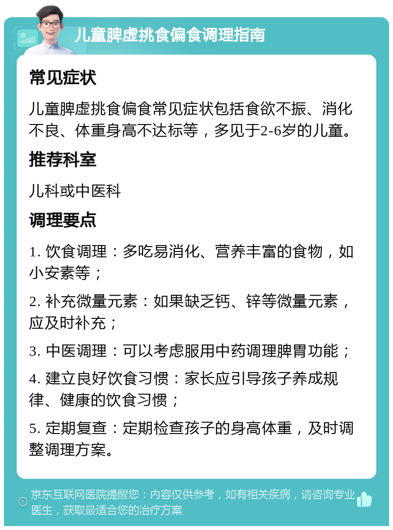 儿童脾虚挑食偏食调理指南 常见症状 儿童脾虚挑食偏食常见症状包括食欲不振、消化不良、体重身高不达标等，多见于2-6岁的儿童。 推荐科室 儿科或中医科 调理要点 1. 饮食调理：多吃易消化、营养丰富的食物，如小安素等； 2. 补充微量元素：如果缺乏钙、锌等微量元素，应及时补充； 3. 中医调理：可以考虑服用中药调理脾胃功能； 4. 建立良好饮食习惯：家长应引导孩子养成规律、健康的饮食习惯； 5. 定期复查：定期检查孩子的身高体重，及时调整调理方案。