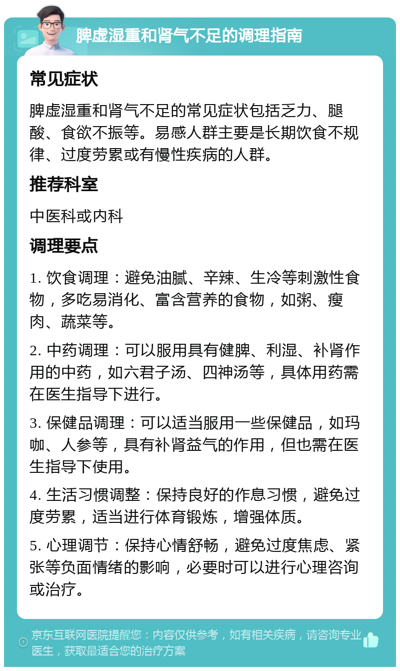 脾虚湿重和肾气不足的调理指南 常见症状 脾虚湿重和肾气不足的常见症状包括乏力、腿酸、食欲不振等。易感人群主要是长期饮食不规律、过度劳累或有慢性疾病的人群。 推荐科室 中医科或内科 调理要点 1. 饮食调理：避免油腻、辛辣、生冷等刺激性食物，多吃易消化、富含营养的食物，如粥、瘦肉、蔬菜等。 2. 中药调理：可以服用具有健脾、利湿、补肾作用的中药，如六君子汤、四神汤等，具体用药需在医生指导下进行。 3. 保健品调理：可以适当服用一些保健品，如玛咖、人参等，具有补肾益气的作用，但也需在医生指导下使用。 4. 生活习惯调整：保持良好的作息习惯，避免过度劳累，适当进行体育锻炼，增强体质。 5. 心理调节：保持心情舒畅，避免过度焦虑、紧张等负面情绪的影响，必要时可以进行心理咨询或治疗。