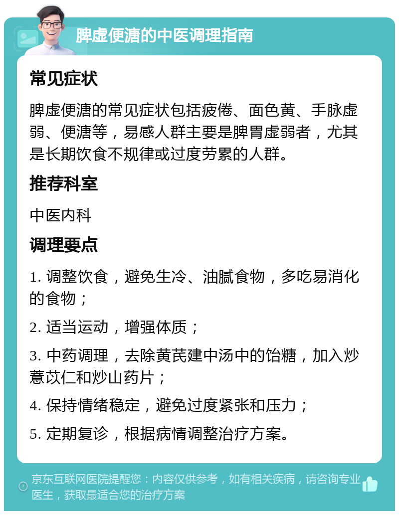 脾虚便溏的中医调理指南 常见症状 脾虚便溏的常见症状包括疲倦、面色黄、手脉虚弱、便溏等，易感人群主要是脾胃虚弱者，尤其是长期饮食不规律或过度劳累的人群。 推荐科室 中医内科 调理要点 1. 调整饮食，避免生冷、油腻食物，多吃易消化的食物； 2. 适当运动，增强体质； 3. 中药调理，去除黄芪建中汤中的饴糖，加入炒薏苡仁和炒山药片； 4. 保持情绪稳定，避免过度紧张和压力； 5. 定期复诊，根据病情调整治疗方案。