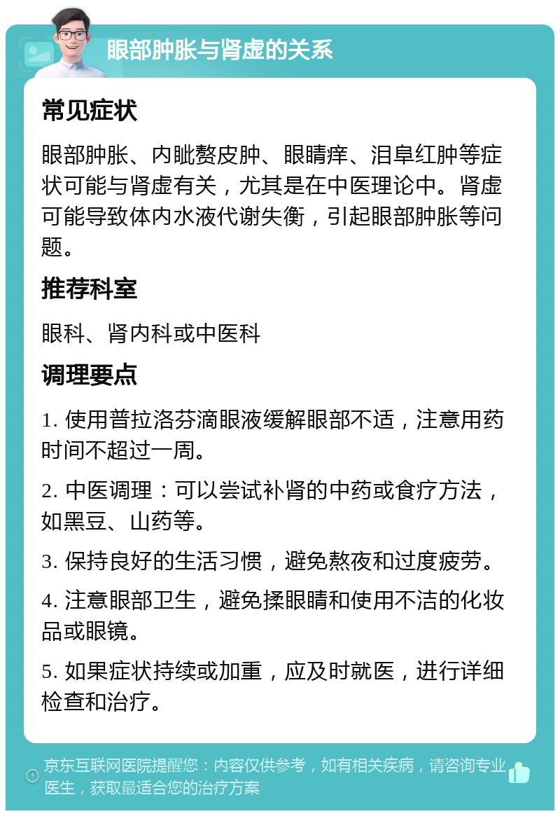 眼部肿胀与肾虚的关系 常见症状 眼部肿胀、内眦赘皮肿、眼睛痒、泪阜红肿等症状可能与肾虚有关，尤其是在中医理论中。肾虚可能导致体内水液代谢失衡，引起眼部肿胀等问题。 推荐科室 眼科、肾内科或中医科 调理要点 1. 使用普拉洛芬滴眼液缓解眼部不适，注意用药时间不超过一周。 2. 中医调理：可以尝试补肾的中药或食疗方法，如黑豆、山药等。 3. 保持良好的生活习惯，避免熬夜和过度疲劳。 4. 注意眼部卫生，避免揉眼睛和使用不洁的化妆品或眼镜。 5. 如果症状持续或加重，应及时就医，进行详细检查和治疗。