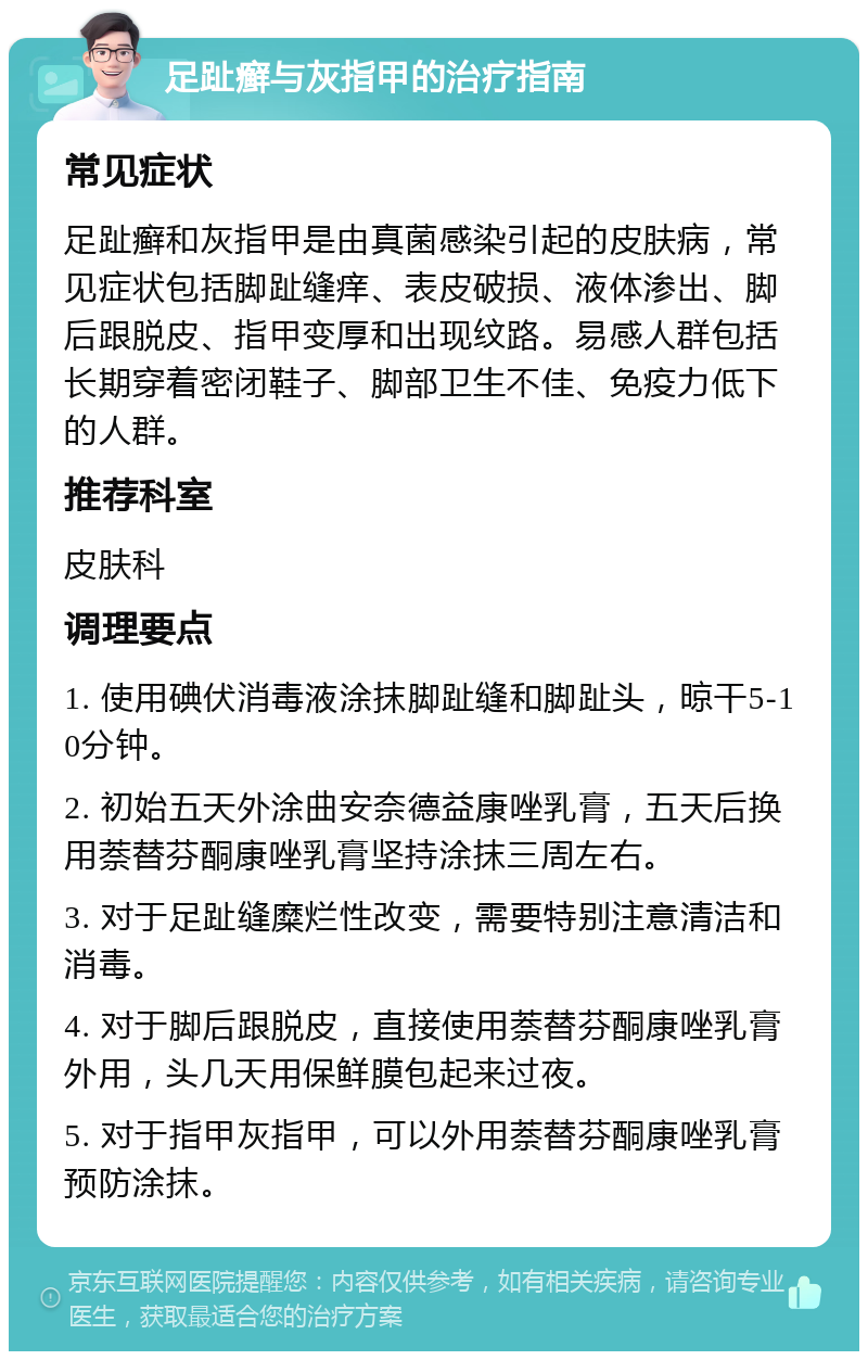 足趾癣与灰指甲的治疗指南 常见症状 足趾癣和灰指甲是由真菌感染引起的皮肤病，常见症状包括脚趾缝痒、表皮破损、液体渗出、脚后跟脱皮、指甲变厚和出现纹路。易感人群包括长期穿着密闭鞋子、脚部卫生不佳、免疫力低下的人群。 推荐科室 皮肤科 调理要点 1. 使用碘伏消毒液涂抹脚趾缝和脚趾头，晾干5-10分钟。 2. 初始五天外涂曲安奈德益康唑乳膏，五天后换用萘替芬酮康唑乳膏坚持涂抹三周左右。 3. 对于足趾缝糜烂性改变，需要特别注意清洁和消毒。 4. 对于脚后跟脱皮，直接使用萘替芬酮康唑乳膏外用，头几天用保鲜膜包起来过夜。 5. 对于指甲灰指甲，可以外用萘替芬酮康唑乳膏预防涂抹。