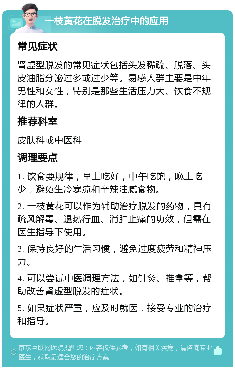 一枝黄花在脱发治疗中的应用 常见症状 肾虚型脱发的常见症状包括头发稀疏、脱落、头皮油脂分泌过多或过少等。易感人群主要是中年男性和女性，特别是那些生活压力大、饮食不规律的人群。 推荐科室 皮肤科或中医科 调理要点 1. 饮食要规律，早上吃好，中午吃饱，晚上吃少，避免生冷寒凉和辛辣油腻食物。 2. 一枝黄花可以作为辅助治疗脱发的药物，具有疏风解毒、退热行血、消肿止痛的功效，但需在医生指导下使用。 3. 保持良好的生活习惯，避免过度疲劳和精神压力。 4. 可以尝试中医调理方法，如针灸、推拿等，帮助改善肾虚型脱发的症状。 5. 如果症状严重，应及时就医，接受专业的治疗和指导。