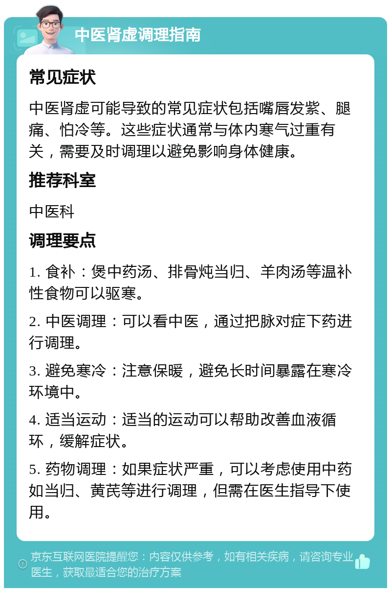 中医肾虚调理指南 常见症状 中医肾虚可能导致的常见症状包括嘴唇发紫、腿痛、怕冷等。这些症状通常与体内寒气过重有关，需要及时调理以避免影响身体健康。 推荐科室 中医科 调理要点 1. 食补：煲中药汤、排骨炖当归、羊肉汤等温补性食物可以驱寒。 2. 中医调理：可以看中医，通过把脉对症下药进行调理。 3. 避免寒冷：注意保暖，避免长时间暴露在寒冷环境中。 4. 适当运动：适当的运动可以帮助改善血液循环，缓解症状。 5. 药物调理：如果症状严重，可以考虑使用中药如当归、黄芪等进行调理，但需在医生指导下使用。