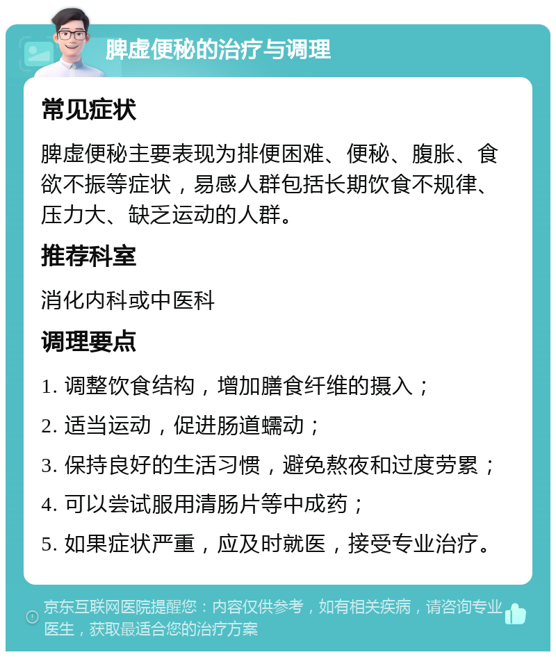 脾虚便秘的治疗与调理 常见症状 脾虚便秘主要表现为排便困难、便秘、腹胀、食欲不振等症状，易感人群包括长期饮食不规律、压力大、缺乏运动的人群。 推荐科室 消化内科或中医科 调理要点 1. 调整饮食结构，增加膳食纤维的摄入； 2. 适当运动，促进肠道蠕动； 3. 保持良好的生活习惯，避免熬夜和过度劳累； 4. 可以尝试服用清肠片等中成药； 5. 如果症状严重，应及时就医，接受专业治疗。