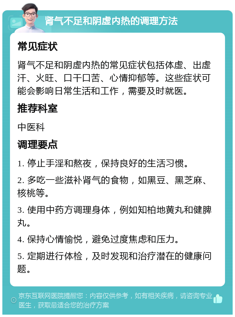 肾气不足和阴虚内热的调理方法 常见症状 肾气不足和阴虚内热的常见症状包括体虚、出虚汗、火旺、口干口苦、心情抑郁等。这些症状可能会影响日常生活和工作，需要及时就医。 推荐科室 中医科 调理要点 1. 停止手淫和熬夜，保持良好的生活习惯。 2. 多吃一些滋补肾气的食物，如黑豆、黑芝麻、核桃等。 3. 使用中药方调理身体，例如知柏地黄丸和健脾丸。 4. 保持心情愉悦，避免过度焦虑和压力。 5. 定期进行体检，及时发现和治疗潜在的健康问题。