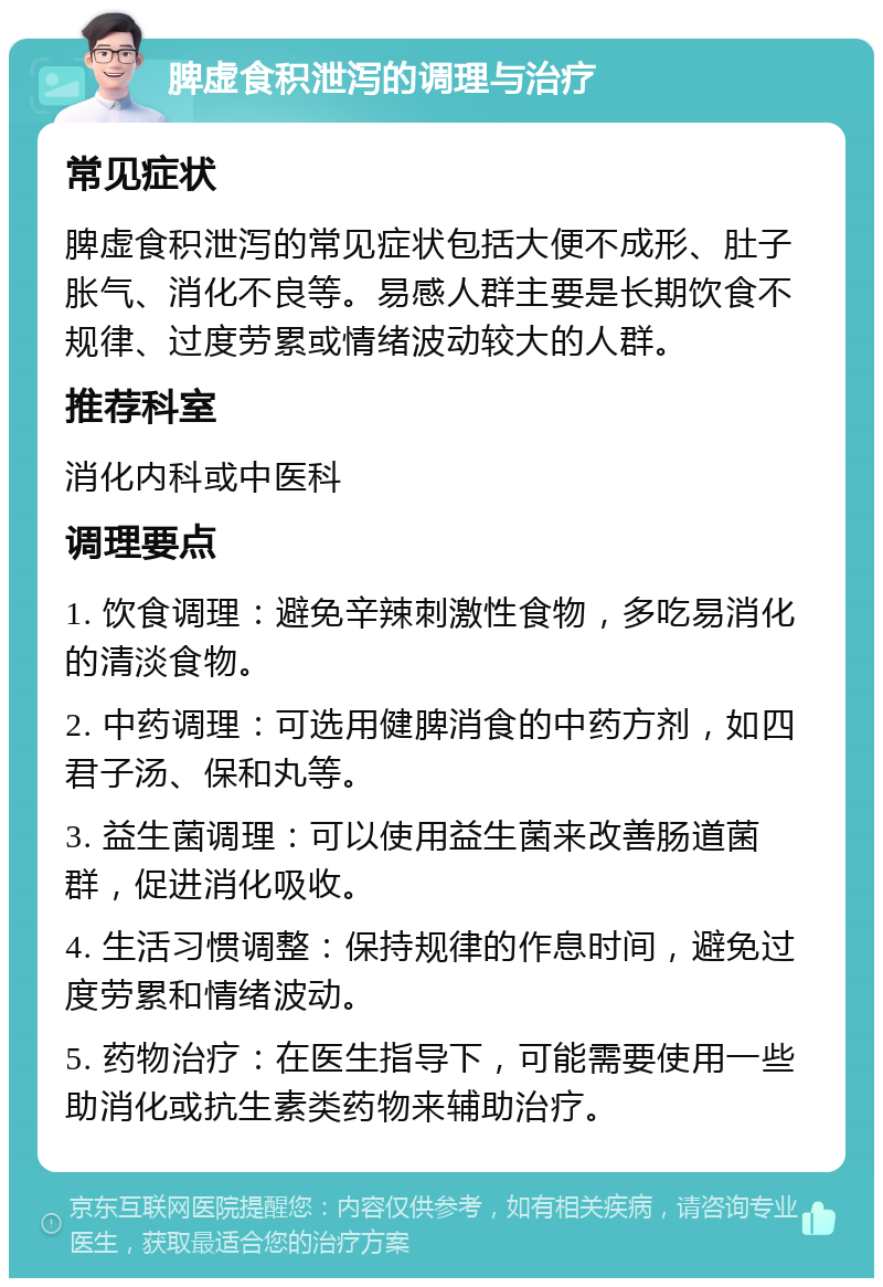 脾虚食积泄泻的调理与治疗 常见症状 脾虚食积泄泻的常见症状包括大便不成形、肚子胀气、消化不良等。易感人群主要是长期饮食不规律、过度劳累或情绪波动较大的人群。 推荐科室 消化内科或中医科 调理要点 1. 饮食调理：避免辛辣刺激性食物，多吃易消化的清淡食物。 2. 中药调理：可选用健脾消食的中药方剂，如四君子汤、保和丸等。 3. 益生菌调理：可以使用益生菌来改善肠道菌群，促进消化吸收。 4. 生活习惯调整：保持规律的作息时间，避免过度劳累和情绪波动。 5. 药物治疗：在医生指导下，可能需要使用一些助消化或抗生素类药物来辅助治疗。