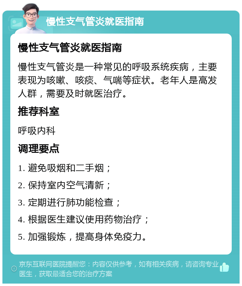 慢性支气管炎就医指南 慢性支气管炎就医指南 慢性支气管炎是一种常见的呼吸系统疾病，主要表现为咳嗽、咳痰、气喘等症状。老年人是高发人群，需要及时就医治疗。 推荐科室 呼吸内科 调理要点 1. 避免吸烟和二手烟； 2. 保持室内空气清新； 3. 定期进行肺功能检查； 4. 根据医生建议使用药物治疗； 5. 加强锻炼，提高身体免疫力。