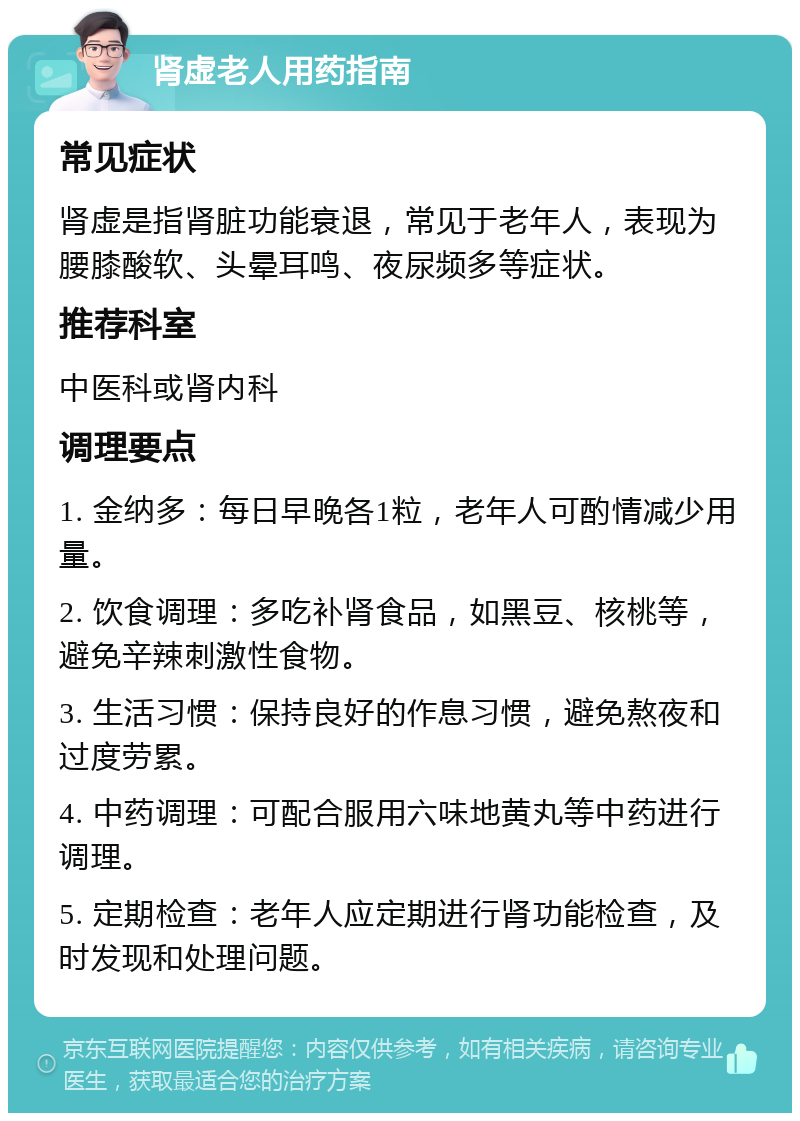 肾虚老人用药指南 常见症状 肾虚是指肾脏功能衰退，常见于老年人，表现为腰膝酸软、头晕耳鸣、夜尿频多等症状。 推荐科室 中医科或肾内科 调理要点 1. 金纳多：每日早晚各1粒，老年人可酌情减少用量。 2. 饮食调理：多吃补肾食品，如黑豆、核桃等，避免辛辣刺激性食物。 3. 生活习惯：保持良好的作息习惯，避免熬夜和过度劳累。 4. 中药调理：可配合服用六味地黄丸等中药进行调理。 5. 定期检查：老年人应定期进行肾功能检查，及时发现和处理问题。