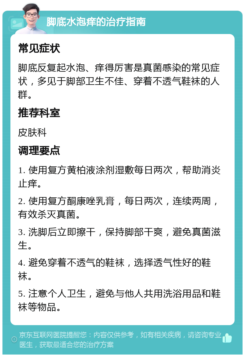 脚底水泡痒的治疗指南 常见症状 脚底反复起水泡、痒得厉害是真菌感染的常见症状，多见于脚部卫生不佳、穿着不透气鞋袜的人群。 推荐科室 皮肤科 调理要点 1. 使用复方黄柏液涂剂湿敷每日两次，帮助消炎止痒。 2. 使用复方酮康唑乳膏，每日两次，连续两周，有效杀灭真菌。 3. 洗脚后立即擦干，保持脚部干爽，避免真菌滋生。 4. 避免穿着不透气的鞋袜，选择透气性好的鞋袜。 5. 注意个人卫生，避免与他人共用洗浴用品和鞋袜等物品。