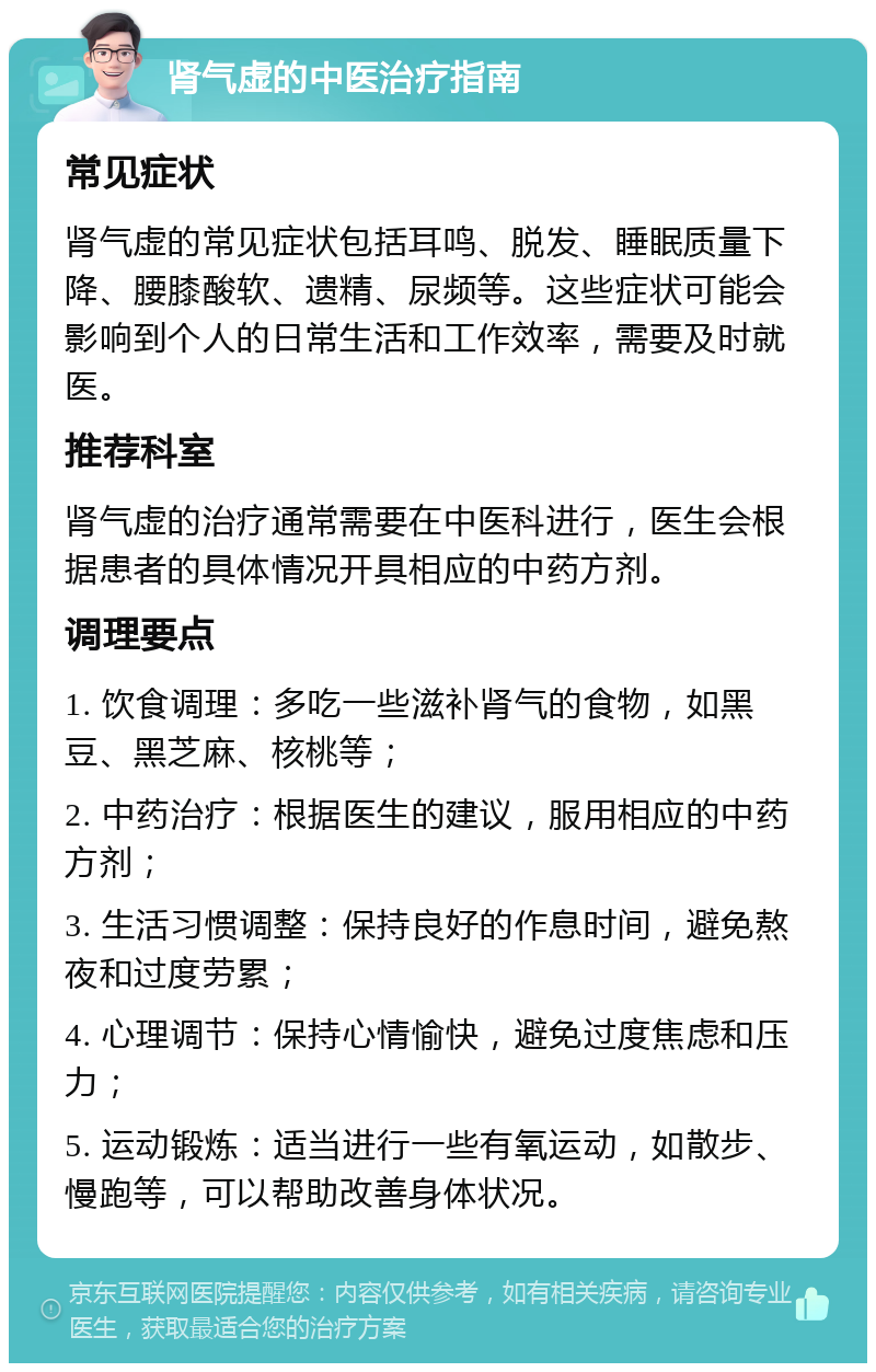 肾气虚的中医治疗指南 常见症状 肾气虚的常见症状包括耳鸣、脱发、睡眠质量下降、腰膝酸软、遗精、尿频等。这些症状可能会影响到个人的日常生活和工作效率，需要及时就医。 推荐科室 肾气虚的治疗通常需要在中医科进行，医生会根据患者的具体情况开具相应的中药方剂。 调理要点 1. 饮食调理：多吃一些滋补肾气的食物，如黑豆、黑芝麻、核桃等； 2. 中药治疗：根据医生的建议，服用相应的中药方剂； 3. 生活习惯调整：保持良好的作息时间，避免熬夜和过度劳累； 4. 心理调节：保持心情愉快，避免过度焦虑和压力； 5. 运动锻炼：适当进行一些有氧运动，如散步、慢跑等，可以帮助改善身体状况。