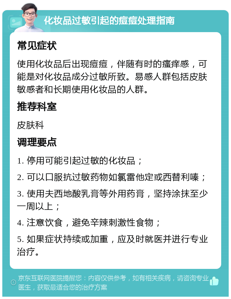 化妆品过敏引起的痘痘处理指南 常见症状 使用化妆品后出现痘痘，伴随有时的瘙痒感，可能是对化妆品成分过敏所致。易感人群包括皮肤敏感者和长期使用化妆品的人群。 推荐科室 皮肤科 调理要点 1. 停用可能引起过敏的化妆品； 2. 可以口服抗过敏药物如氯雷他定或西替利嗪； 3. 使用夫西地酸乳膏等外用药膏，坚持涂抹至少一周以上； 4. 注意饮食，避免辛辣刺激性食物； 5. 如果症状持续或加重，应及时就医并进行专业治疗。