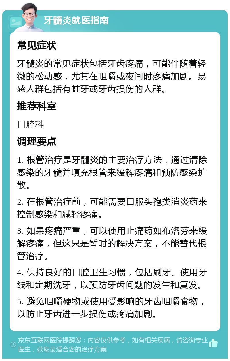 牙髓炎就医指南 常见症状 牙髓炎的常见症状包括牙齿疼痛，可能伴随着轻微的松动感，尤其在咀嚼或夜间时疼痛加剧。易感人群包括有蛀牙或牙齿损伤的人群。 推荐科室 口腔科 调理要点 1. 根管治疗是牙髓炎的主要治疗方法，通过清除感染的牙髓并填充根管来缓解疼痛和预防感染扩散。 2. 在根管治疗前，可能需要口服头孢类消炎药来控制感染和减轻疼痛。 3. 如果疼痛严重，可以使用止痛药如布洛芬来缓解疼痛，但这只是暂时的解决方案，不能替代根管治疗。 4. 保持良好的口腔卫生习惯，包括刷牙、使用牙线和定期洗牙，以预防牙齿问题的发生和复发。 5. 避免咀嚼硬物或使用受影响的牙齿咀嚼食物，以防止牙齿进一步损伤或疼痛加剧。