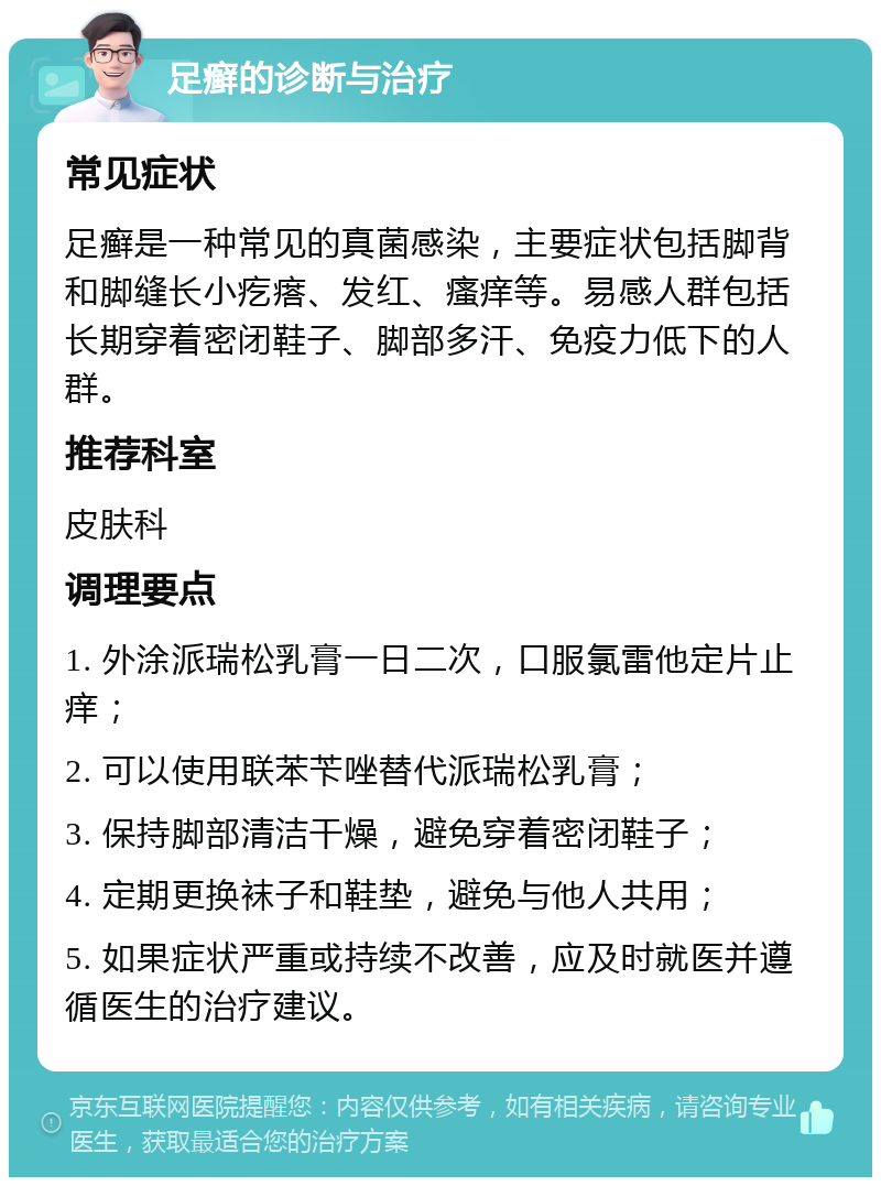 足癣的诊断与治疗 常见症状 足癣是一种常见的真菌感染，主要症状包括脚背和脚缝长小疙瘩、发红、瘙痒等。易感人群包括长期穿着密闭鞋子、脚部多汗、免疫力低下的人群。 推荐科室 皮肤科 调理要点 1. 外涂派瑞松乳膏一日二次，口服氯雷他定片止痒； 2. 可以使用联苯苄唑替代派瑞松乳膏； 3. 保持脚部清洁干燥，避免穿着密闭鞋子； 4. 定期更换袜子和鞋垫，避免与他人共用； 5. 如果症状严重或持续不改善，应及时就医并遵循医生的治疗建议。