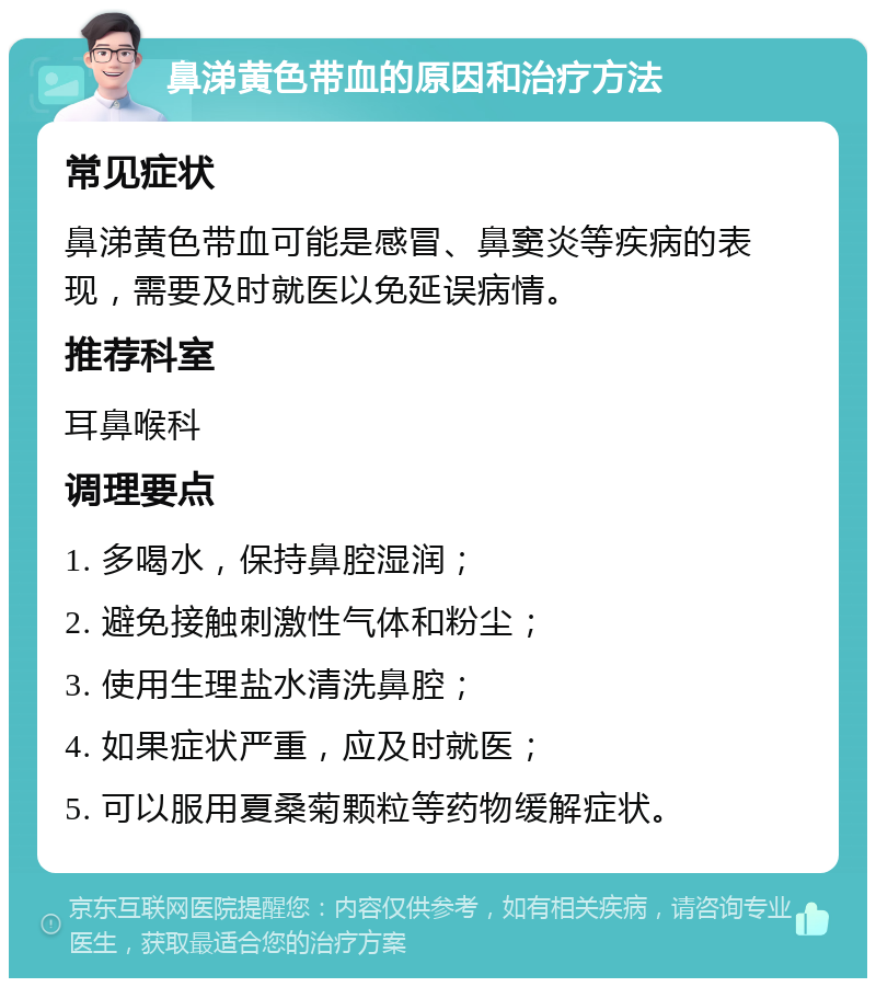 鼻涕黄色带血的原因和治疗方法 常见症状 鼻涕黄色带血可能是感冒、鼻窦炎等疾病的表现，需要及时就医以免延误病情。 推荐科室 耳鼻喉科 调理要点 1. 多喝水，保持鼻腔湿润； 2. 避免接触刺激性气体和粉尘； 3. 使用生理盐水清洗鼻腔； 4. 如果症状严重，应及时就医； 5. 可以服用夏桑菊颗粒等药物缓解症状。