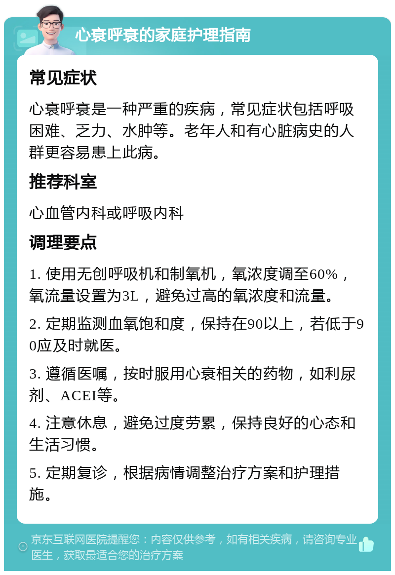 心衰呼衰的家庭护理指南 常见症状 心衰呼衰是一种严重的疾病，常见症状包括呼吸困难、乏力、水肿等。老年人和有心脏病史的人群更容易患上此病。 推荐科室 心血管内科或呼吸内科 调理要点 1. 使用无创呼吸机和制氧机，氧浓度调至60%，氧流量设置为3L，避免过高的氧浓度和流量。 2. 定期监测血氧饱和度，保持在90以上，若低于90应及时就医。 3. 遵循医嘱，按时服用心衰相关的药物，如利尿剂、ACEI等。 4. 注意休息，避免过度劳累，保持良好的心态和生活习惯。 5. 定期复诊，根据病情调整治疗方案和护理措施。