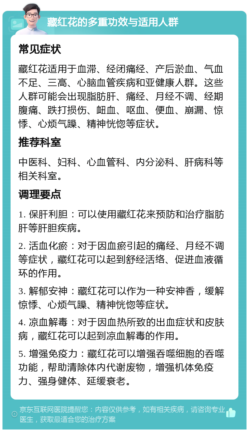 藏红花的多重功效与适用人群 常见症状 藏红花适用于血滞、经闭痛经、产后淤血、气血不足、三高、心脑血管疾病和亚健康人群。这些人群可能会出现脂肪肝、痛经、月经不调、经期腹痛、跌打损伤、衄血、呕血、便血、崩漏、惊悸、心烦气躁、精神恍惚等症状。 推荐科室 中医科、妇科、心血管科、内分泌科、肝病科等相关科室。 调理要点 1. 保肝利胆：可以使用藏红花来预防和治疗脂肪肝等肝胆疾病。 2. 活血化瘀：对于因血瘀引起的痛经、月经不调等症状，藏红花可以起到舒经活络、促进血液循环的作用。 3. 解郁安神：藏红花可以作为一种安神香，缓解惊悸、心烦气躁、精神恍惚等症状。 4. 凉血解毒：对于因血热所致的出血症状和皮肤病，藏红花可以起到凉血解毒的作用。 5. 增强免疫力：藏红花可以增强吞噬细胞的吞噬功能，帮助清除体内代谢废物，增强机体免疫力、强身健体、延缓衰老。