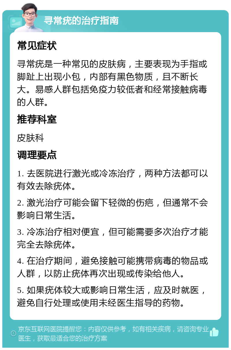 寻常疣的治疗指南 常见症状 寻常疣是一种常见的皮肤病，主要表现为手指或脚趾上出现小包，内部有黑色物质，且不断长大。易感人群包括免疫力较低者和经常接触病毒的人群。 推荐科室 皮肤科 调理要点 1. 去医院进行激光或冷冻治疗，两种方法都可以有效去除疣体。 2. 激光治疗可能会留下轻微的伤疤，但通常不会影响日常生活。 3. 冷冻治疗相对便宜，但可能需要多次治疗才能完全去除疣体。 4. 在治疗期间，避免接触可能携带病毒的物品或人群，以防止疣体再次出现或传染给他人。 5. 如果疣体较大或影响日常生活，应及时就医，避免自行处理或使用未经医生指导的药物。