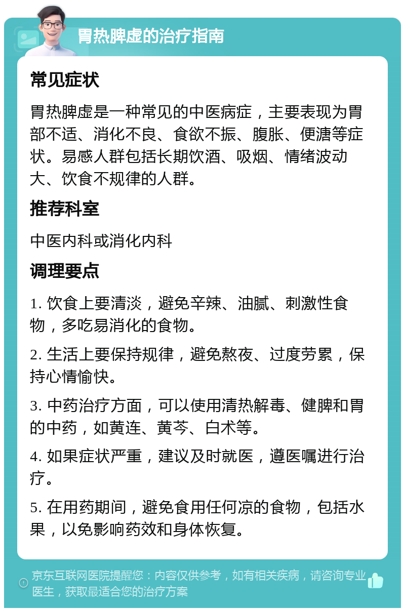 胃热脾虚的治疗指南 常见症状 胃热脾虚是一种常见的中医病症，主要表现为胃部不适、消化不良、食欲不振、腹胀、便溏等症状。易感人群包括长期饮酒、吸烟、情绪波动大、饮食不规律的人群。 推荐科室 中医内科或消化内科 调理要点 1. 饮食上要清淡，避免辛辣、油腻、刺激性食物，多吃易消化的食物。 2. 生活上要保持规律，避免熬夜、过度劳累，保持心情愉快。 3. 中药治疗方面，可以使用清热解毒、健脾和胃的中药，如黄连、黄芩、白术等。 4. 如果症状严重，建议及时就医，遵医嘱进行治疗。 5. 在用药期间，避免食用任何凉的食物，包括水果，以免影响药效和身体恢复。