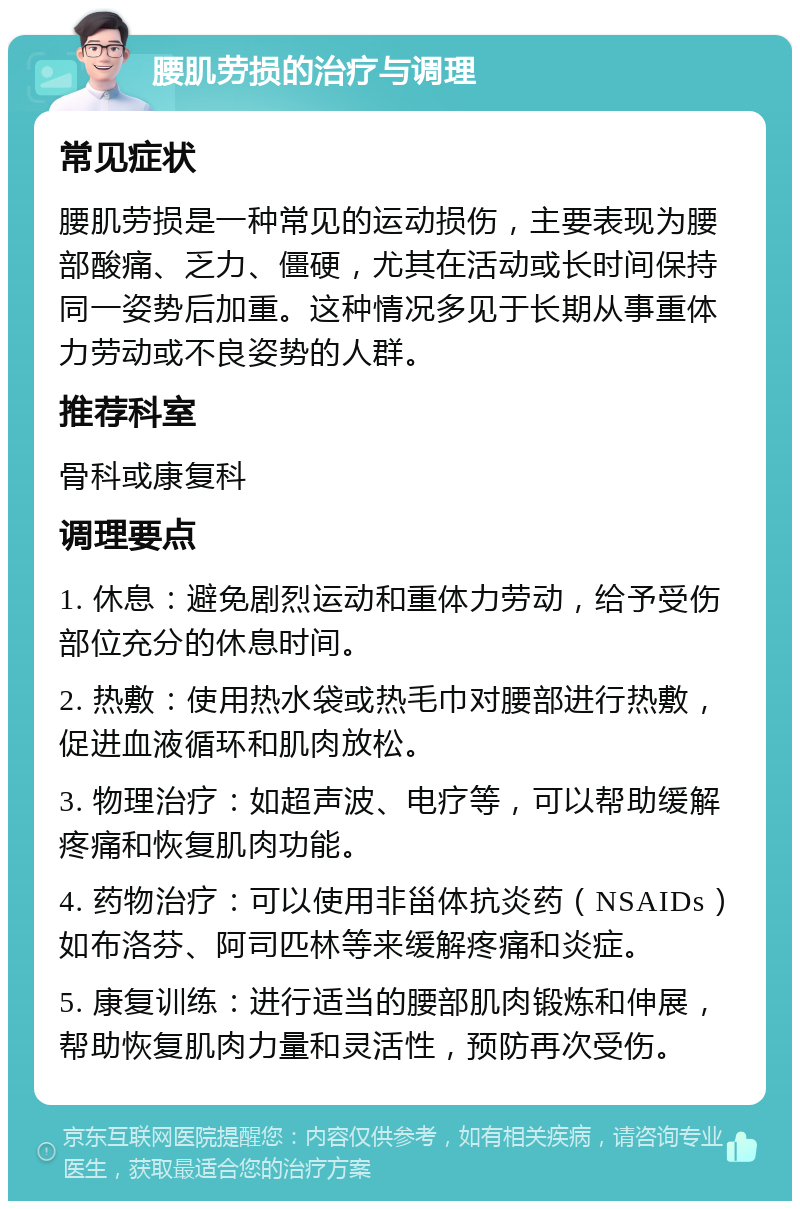 腰肌劳损的治疗与调理 常见症状 腰肌劳损是一种常见的运动损伤，主要表现为腰部酸痛、乏力、僵硬，尤其在活动或长时间保持同一姿势后加重。这种情况多见于长期从事重体力劳动或不良姿势的人群。 推荐科室 骨科或康复科 调理要点 1. 休息：避免剧烈运动和重体力劳动，给予受伤部位充分的休息时间。 2. 热敷：使用热水袋或热毛巾对腰部进行热敷，促进血液循环和肌肉放松。 3. 物理治疗：如超声波、电疗等，可以帮助缓解疼痛和恢复肌肉功能。 4. 药物治疗：可以使用非甾体抗炎药（NSAIDs）如布洛芬、阿司匹林等来缓解疼痛和炎症。 5. 康复训练：进行适当的腰部肌肉锻炼和伸展，帮助恢复肌肉力量和灵活性，预防再次受伤。