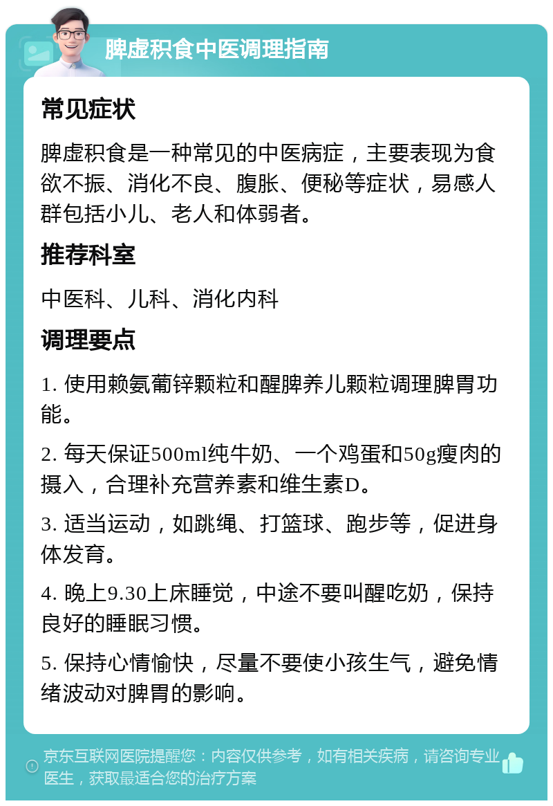 脾虚积食中医调理指南 常见症状 脾虚积食是一种常见的中医病症，主要表现为食欲不振、消化不良、腹胀、便秘等症状，易感人群包括小儿、老人和体弱者。 推荐科室 中医科、儿科、消化内科 调理要点 1. 使用赖氨葡锌颗粒和醒脾养儿颗粒调理脾胃功能。 2. 每天保证500ml纯牛奶、一个鸡蛋和50g瘦肉的摄入，合理补充营养素和维生素D。 3. 适当运动，如跳绳、打篮球、跑步等，促进身体发育。 4. 晚上9.30上床睡觉，中途不要叫醒吃奶，保持良好的睡眠习惯。 5. 保持心情愉快，尽量不要使小孩生气，避免情绪波动对脾胃的影响。