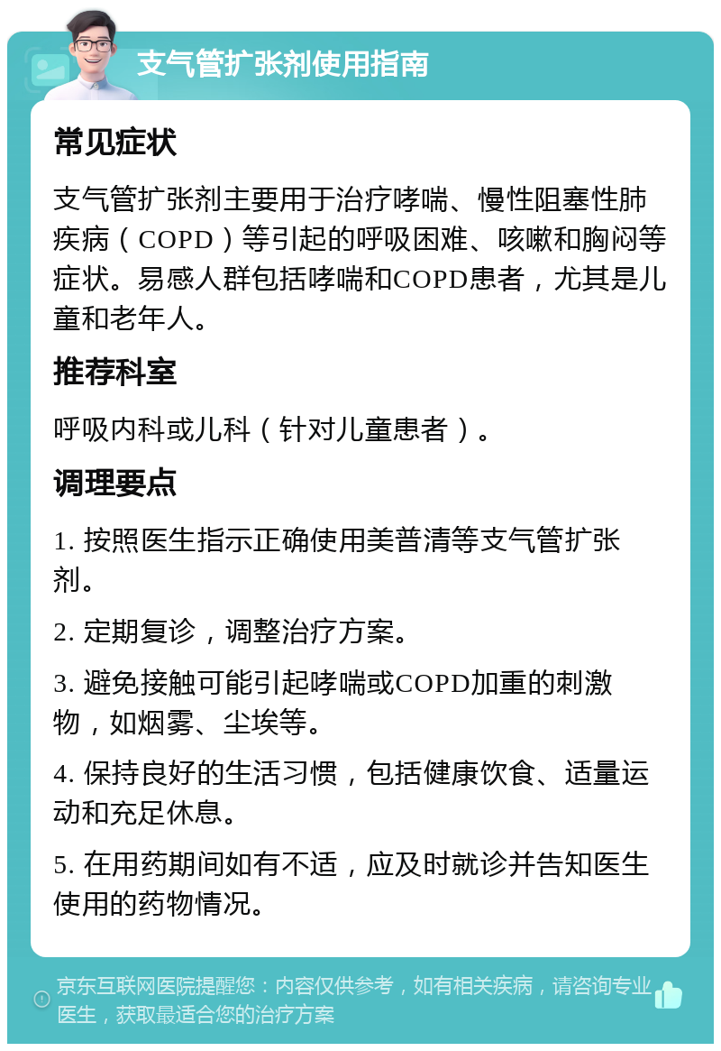 支气管扩张剂使用指南 常见症状 支气管扩张剂主要用于治疗哮喘、慢性阻塞性肺疾病（COPD）等引起的呼吸困难、咳嗽和胸闷等症状。易感人群包括哮喘和COPD患者，尤其是儿童和老年人。 推荐科室 呼吸内科或儿科（针对儿童患者）。 调理要点 1. 按照医生指示正确使用美普清等支气管扩张剂。 2. 定期复诊，调整治疗方案。 3. 避免接触可能引起哮喘或COPD加重的刺激物，如烟雾、尘埃等。 4. 保持良好的生活习惯，包括健康饮食、适量运动和充足休息。 5. 在用药期间如有不适，应及时就诊并告知医生使用的药物情况。