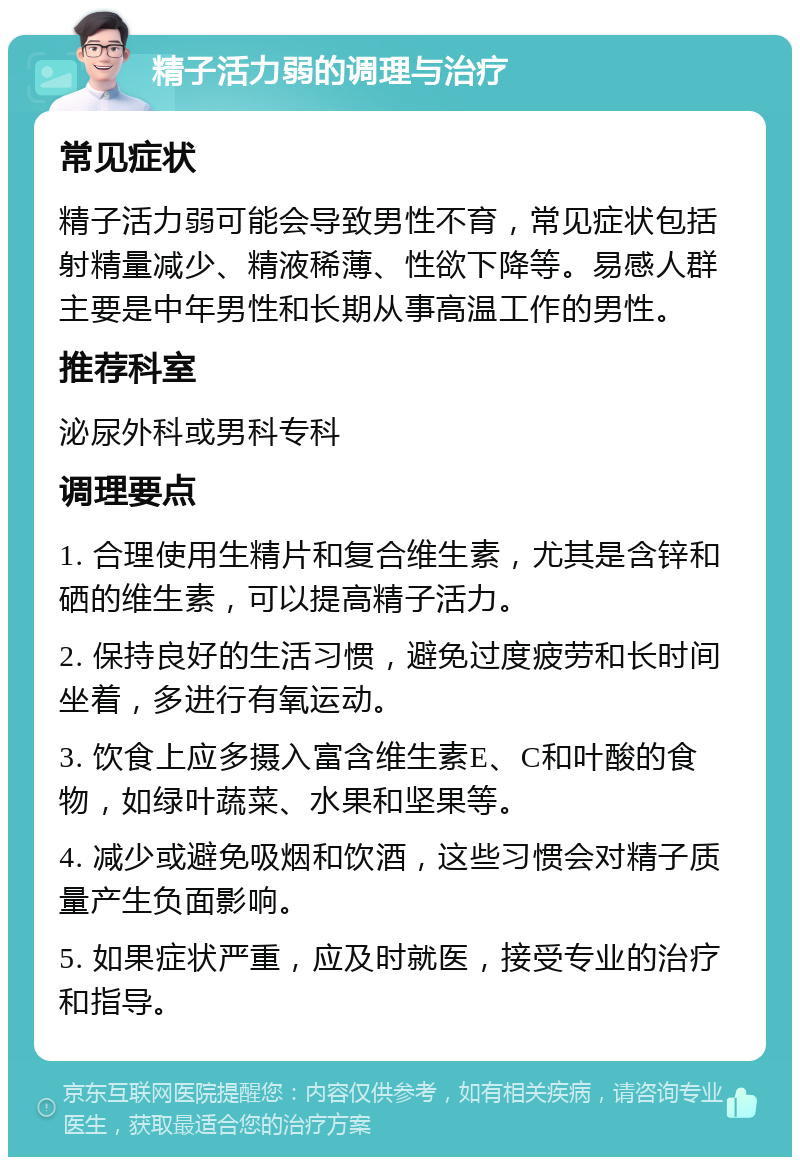 精子活力弱的调理与治疗 常见症状 精子活力弱可能会导致男性不育，常见症状包括射精量减少、精液稀薄、性欲下降等。易感人群主要是中年男性和长期从事高温工作的男性。 推荐科室 泌尿外科或男科专科 调理要点 1. 合理使用生精片和复合维生素，尤其是含锌和硒的维生素，可以提高精子活力。 2. 保持良好的生活习惯，避免过度疲劳和长时间坐着，多进行有氧运动。 3. 饮食上应多摄入富含维生素E、C和叶酸的食物，如绿叶蔬菜、水果和坚果等。 4. 减少或避免吸烟和饮酒，这些习惯会对精子质量产生负面影响。 5. 如果症状严重，应及时就医，接受专业的治疗和指导。