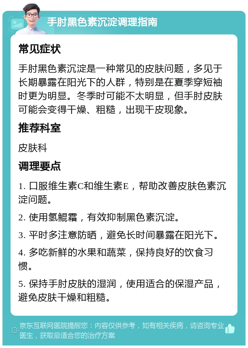 手肘黑色素沉淀调理指南 常见症状 手肘黑色素沉淀是一种常见的皮肤问题，多见于长期暴露在阳光下的人群，特别是在夏季穿短袖时更为明显。冬季时可能不太明显，但手肘皮肤可能会变得干燥、粗糙，出现干皮现象。 推荐科室 皮肤科 调理要点 1. 口服维生素C和维生素E，帮助改善皮肤色素沉淀问题。 2. 使用氢鲲霜，有效抑制黑色素沉淀。 3. 平时多注意防晒，避免长时间暴露在阳光下。 4. 多吃新鲜的水果和蔬菜，保持良好的饮食习惯。 5. 保持手肘皮肤的湿润，使用适合的保湿产品，避免皮肤干燥和粗糙。