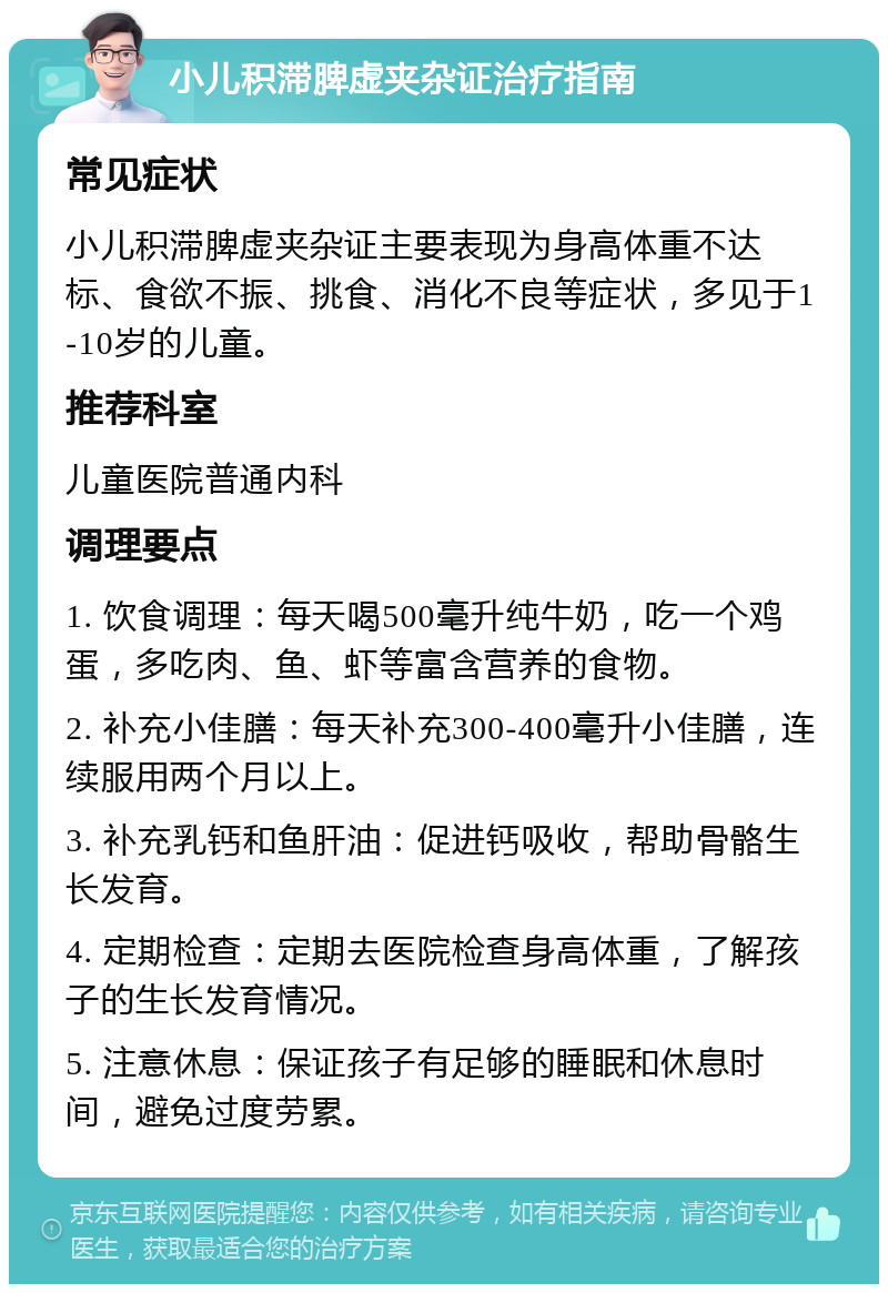 小儿积滞脾虚夹杂证治疗指南 常见症状 小儿积滞脾虚夹杂证主要表现为身高体重不达标、食欲不振、挑食、消化不良等症状，多见于1-10岁的儿童。 推荐科室 儿童医院普通内科 调理要点 1. 饮食调理：每天喝500毫升纯牛奶，吃一个鸡蛋，多吃肉、鱼、虾等富含营养的食物。 2. 补充小佳膳：每天补充300-400毫升小佳膳，连续服用两个月以上。 3. 补充乳钙和鱼肝油：促进钙吸收，帮助骨骼生长发育。 4. 定期检查：定期去医院检查身高体重，了解孩子的生长发育情况。 5. 注意休息：保证孩子有足够的睡眠和休息时间，避免过度劳累。