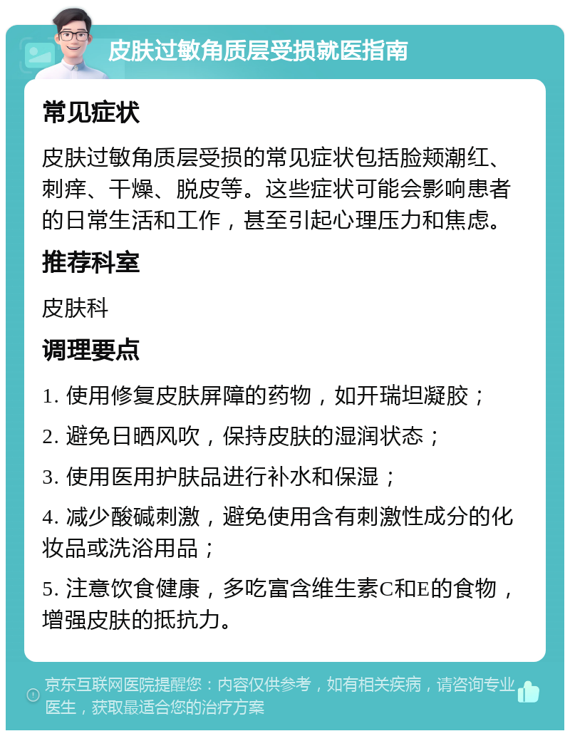 皮肤过敏角质层受损就医指南 常见症状 皮肤过敏角质层受损的常见症状包括脸颊潮红、刺痒、干燥、脱皮等。这些症状可能会影响患者的日常生活和工作，甚至引起心理压力和焦虑。 推荐科室 皮肤科 调理要点 1. 使用修复皮肤屏障的药物，如开瑞坦凝胶； 2. 避免日晒风吹，保持皮肤的湿润状态； 3. 使用医用护肤品进行补水和保湿； 4. 减少酸碱刺激，避免使用含有刺激性成分的化妆品或洗浴用品； 5. 注意饮食健康，多吃富含维生素C和E的食物，增强皮肤的抵抗力。