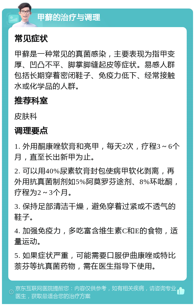 甲藓的治疗与调理 常见症状 甲藓是一种常见的真菌感染，主要表现为指甲变厚、凹凸不平、脚掌脚缝起皮等症状。易感人群包括长期穿着密闭鞋子、免疫力低下、经常接触水或化学品的人群。 推荐科室 皮肤科 调理要点 1. 外用酮康唑软膏和亮甲，每天2次，疗程3～6个月，直至长出新甲为止。 2. 可以用40%尿素软膏封包使病甲软化剥离，再外用抗真菌制剂如5%阿莫罗芬途剂、8%环吡酮，疗程为2～3个月。 3. 保持足部清洁干燥，避免穿着过紧或不透气的鞋子。 4. 加强免疫力，多吃富含维生素C和E的食物，适量运动。 5. 如果症状严重，可能需要口服伊曲康唑或特比萘芬等抗真菌药物，需在医生指导下使用。