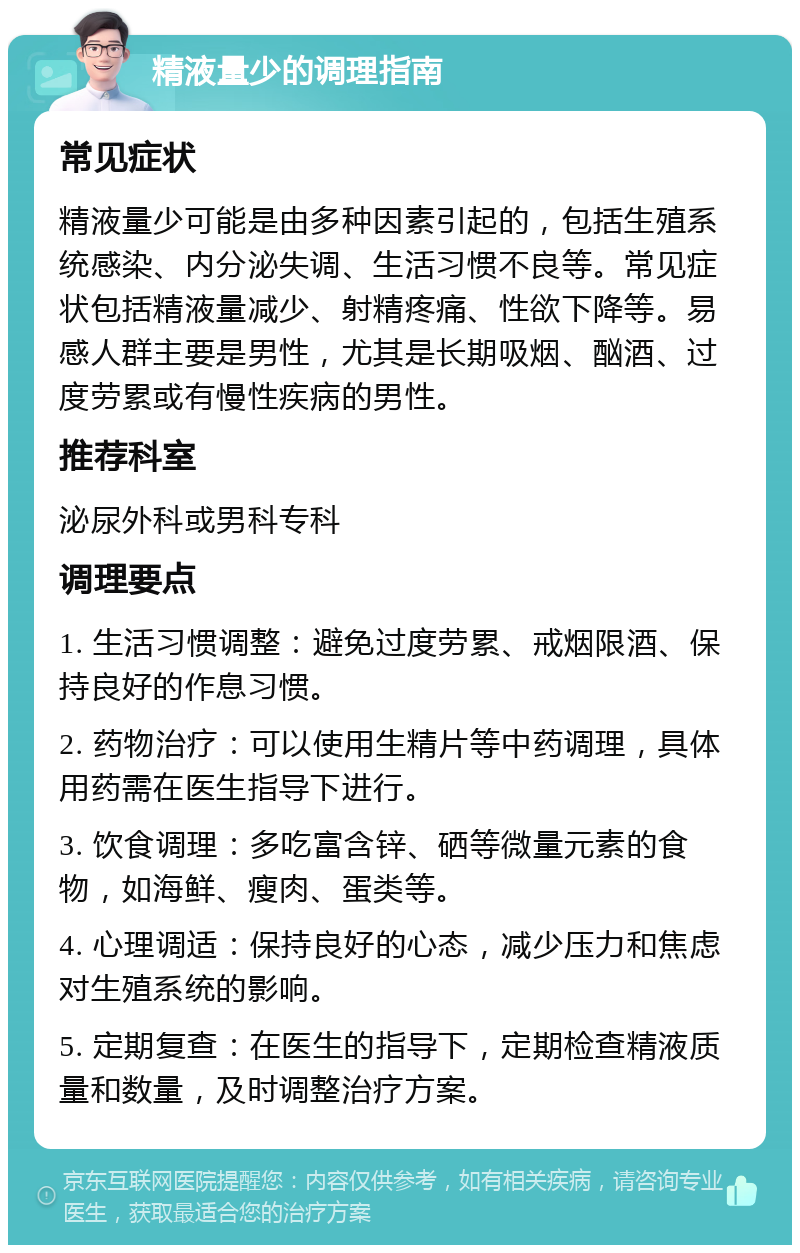 精液量少的调理指南 常见症状 精液量少可能是由多种因素引起的，包括生殖系统感染、内分泌失调、生活习惯不良等。常见症状包括精液量减少、射精疼痛、性欲下降等。易感人群主要是男性，尤其是长期吸烟、酗酒、过度劳累或有慢性疾病的男性。 推荐科室 泌尿外科或男科专科 调理要点 1. 生活习惯调整：避免过度劳累、戒烟限酒、保持良好的作息习惯。 2. 药物治疗：可以使用生精片等中药调理，具体用药需在医生指导下进行。 3. 饮食调理：多吃富含锌、硒等微量元素的食物，如海鲜、瘦肉、蛋类等。 4. 心理调适：保持良好的心态，减少压力和焦虑对生殖系统的影响。 5. 定期复查：在医生的指导下，定期检查精液质量和数量，及时调整治疗方案。