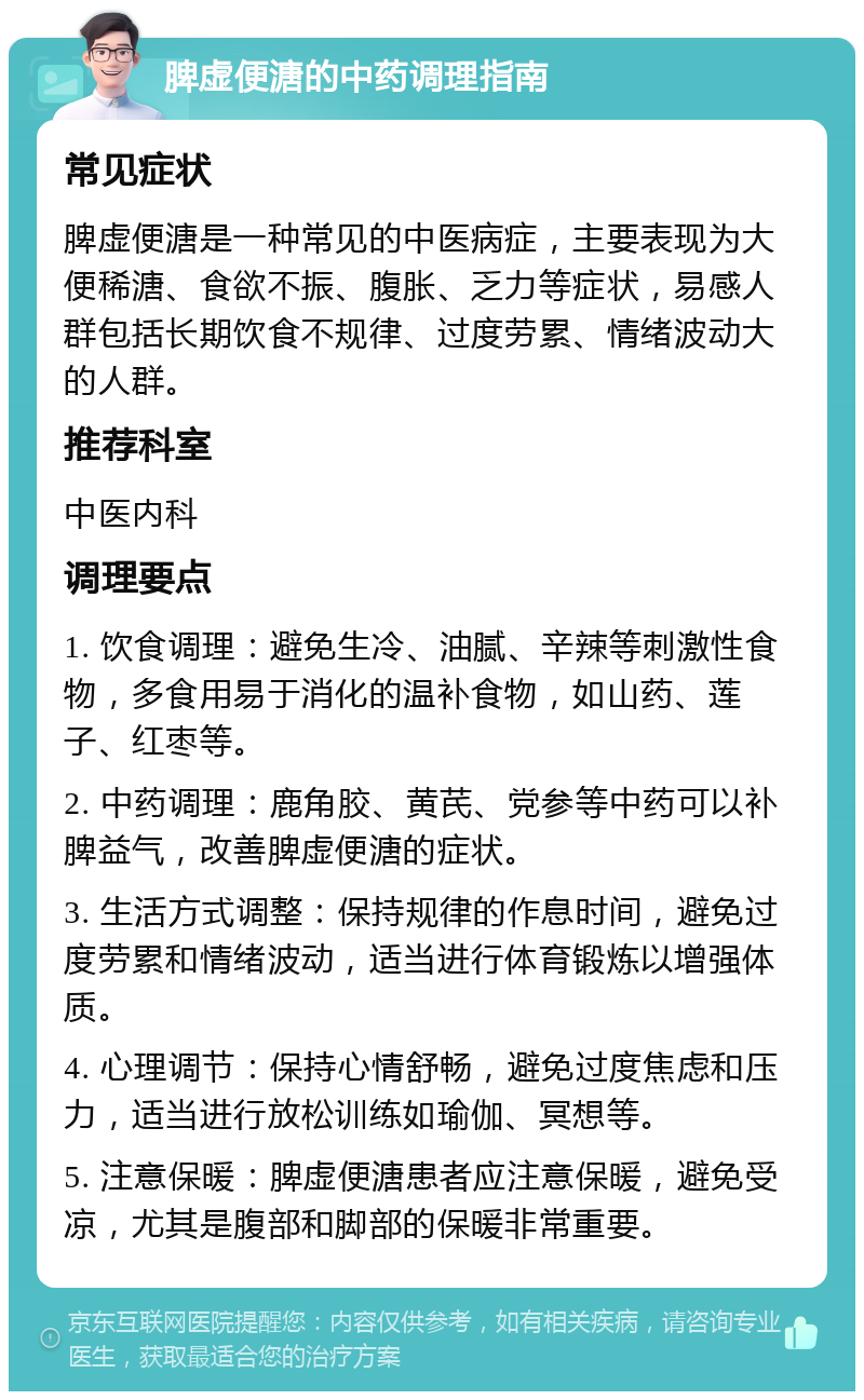 脾虚便溏的中药调理指南 常见症状 脾虚便溏是一种常见的中医病症，主要表现为大便稀溏、食欲不振、腹胀、乏力等症状，易感人群包括长期饮食不规律、过度劳累、情绪波动大的人群。 推荐科室 中医内科 调理要点 1. 饮食调理：避免生冷、油腻、辛辣等刺激性食物，多食用易于消化的温补食物，如山药、莲子、红枣等。 2. 中药调理：鹿角胶、黄芪、党参等中药可以补脾益气，改善脾虚便溏的症状。 3. 生活方式调整：保持规律的作息时间，避免过度劳累和情绪波动，适当进行体育锻炼以增强体质。 4. 心理调节：保持心情舒畅，避免过度焦虑和压力，适当进行放松训练如瑜伽、冥想等。 5. 注意保暖：脾虚便溏患者应注意保暖，避免受凉，尤其是腹部和脚部的保暖非常重要。