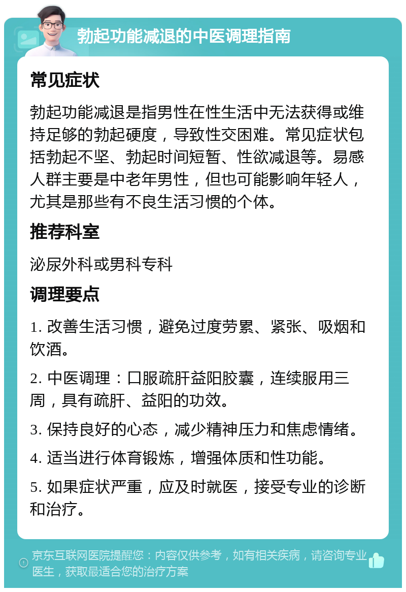 勃起功能减退的中医调理指南 常见症状 勃起功能减退是指男性在性生活中无法获得或维持足够的勃起硬度，导致性交困难。常见症状包括勃起不坚、勃起时间短暂、性欲减退等。易感人群主要是中老年男性，但也可能影响年轻人，尤其是那些有不良生活习惯的个体。 推荐科室 泌尿外科或男科专科 调理要点 1. 改善生活习惯，避免过度劳累、紧张、吸烟和饮酒。 2. 中医调理：口服疏肝益阳胶囊，连续服用三周，具有疏肝、益阳的功效。 3. 保持良好的心态，减少精神压力和焦虑情绪。 4. 适当进行体育锻炼，增强体质和性功能。 5. 如果症状严重，应及时就医，接受专业的诊断和治疗。